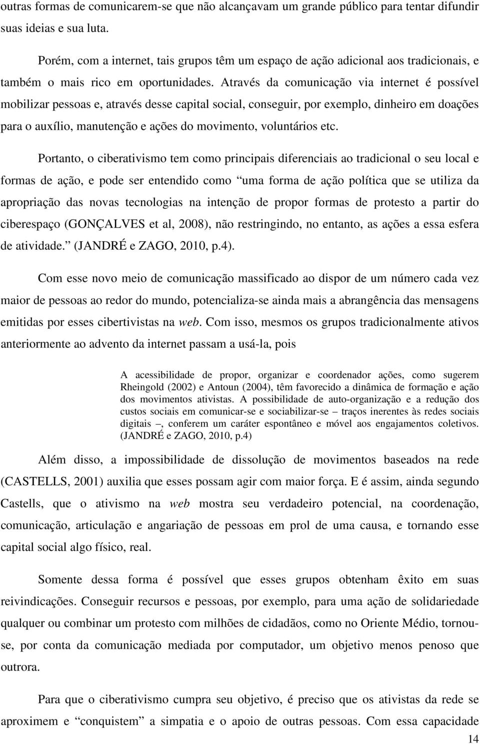 Através da comunicação via internet é possível mobilizar pessoas e, através desse capital social, conseguir, por exemplo, dinheiro em doações para o auxílio, manutenção e ações do movimento,