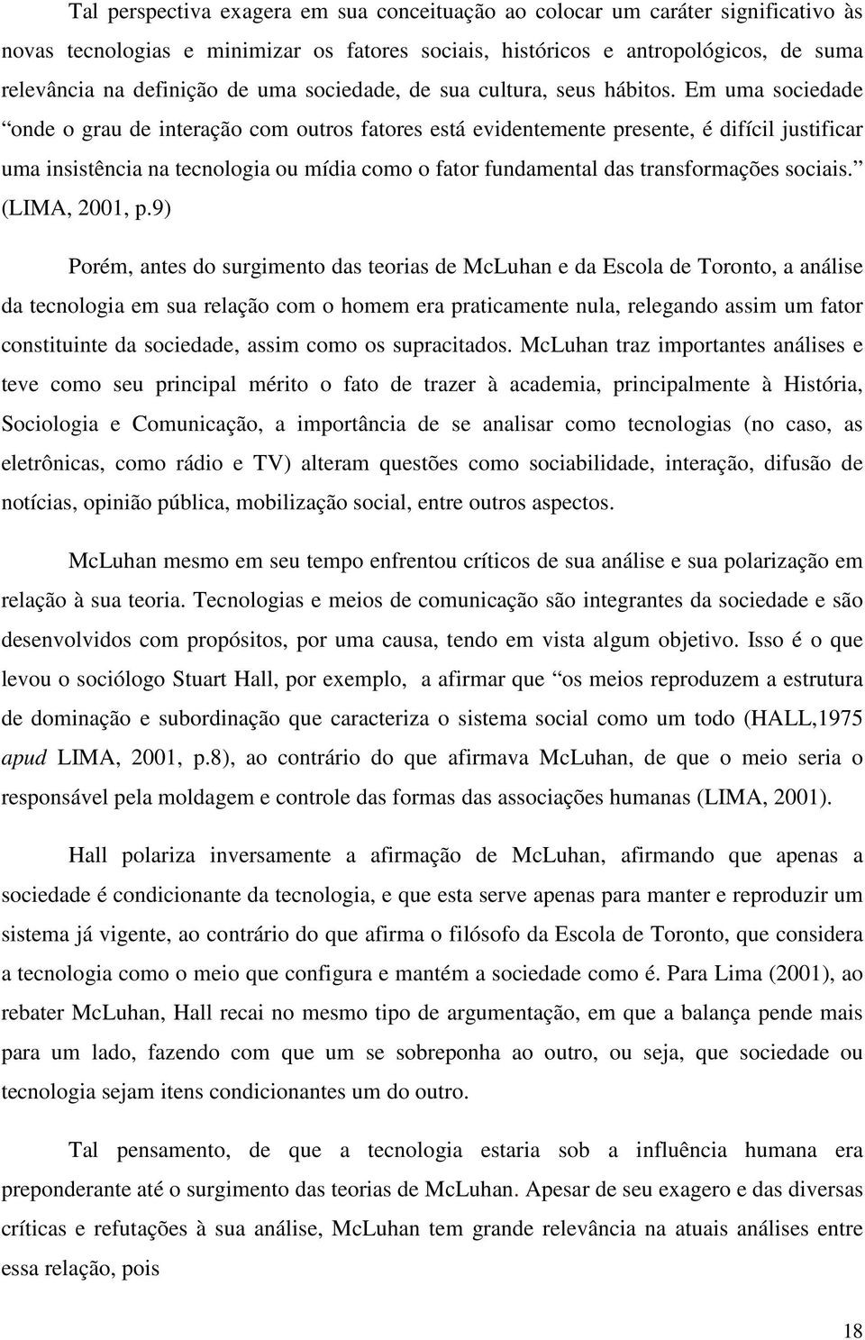 Em uma sociedade onde o grau de interação com outros fatores está evidentemente presente, é difícil justificar uma insistência na tecnologia ou mídia como o fator fundamental das transformações