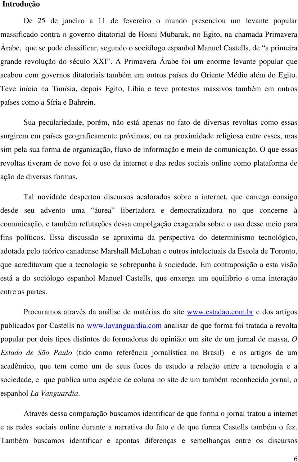 A Primavera Árabe foi um enorme levante popular que acabou com governos ditatoriais também em outros países do Oriente Médio além do Egito.