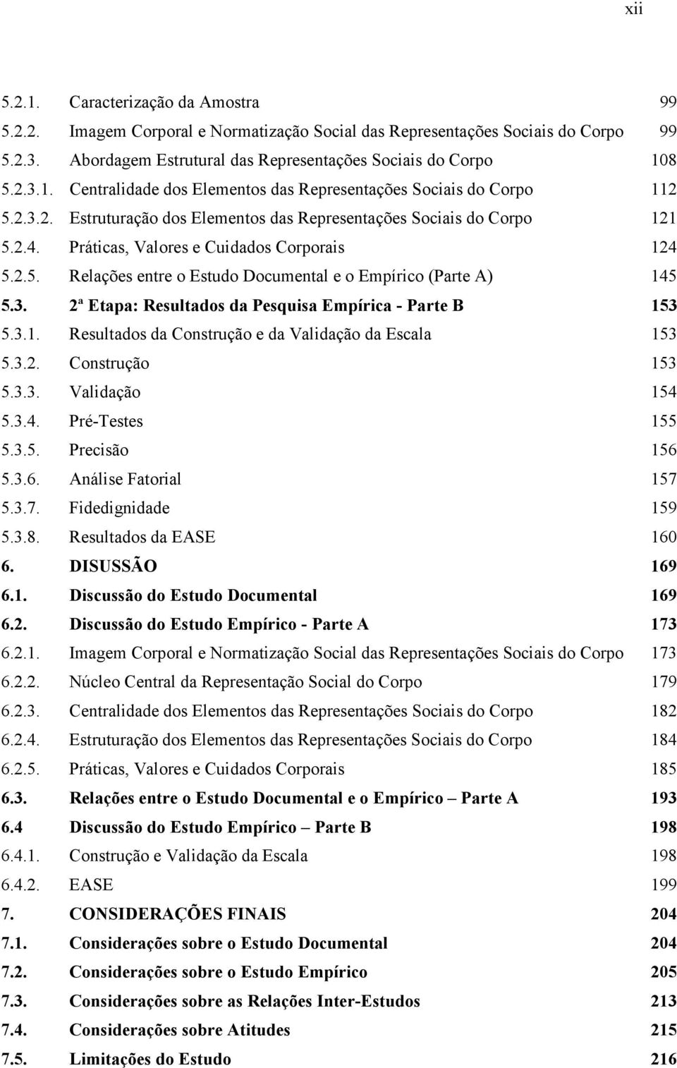 3.1. Resultados da Construção e da Validação da Escala 153 5.3.2. Construção 153 5.3.3. Validação 154 5.3.4. Pré-Testes 155 5.3.5. Precisão 156 5.3.6. Análise Fatorial 157 5.3.7. Fidedignidade 159 5.