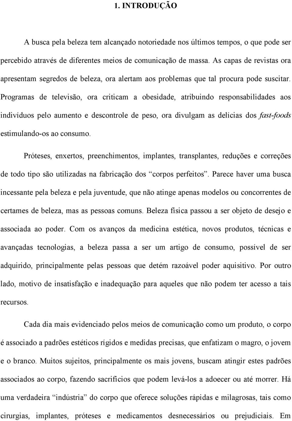 Programas de televisão, ora criticam a obesidade, atribuindo responsabilidades aos indivíduos pelo aumento e descontrole de peso, ora divulgam as delícias dos fast-foods estimulando-os ao consumo.