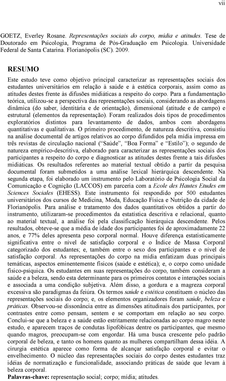 RESUMO Este estudo teve como objetivo principal caracterizar as representações sociais dos estudantes universitários em relação à saúde e à estética corporais, assim como as atitudes destes frente às