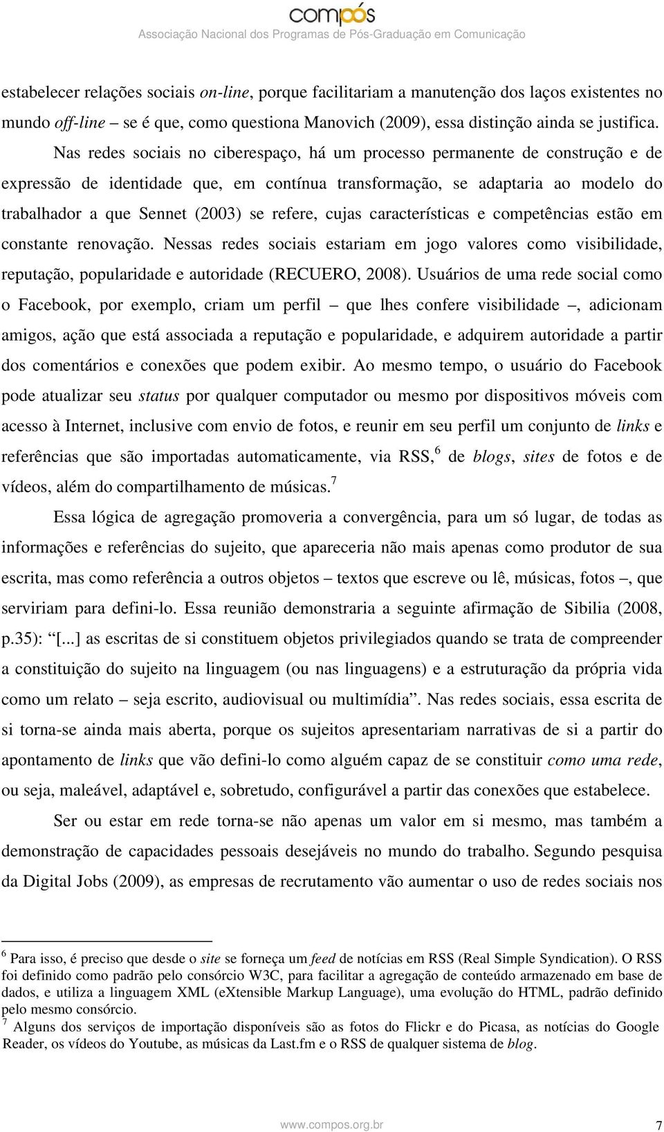 refere, cujas características e competências estão em constante renovação. Nessas redes sociais estariam em jogo valores como visibilidade, reputação, popularidade e autoridade (RECUERO, 2008).