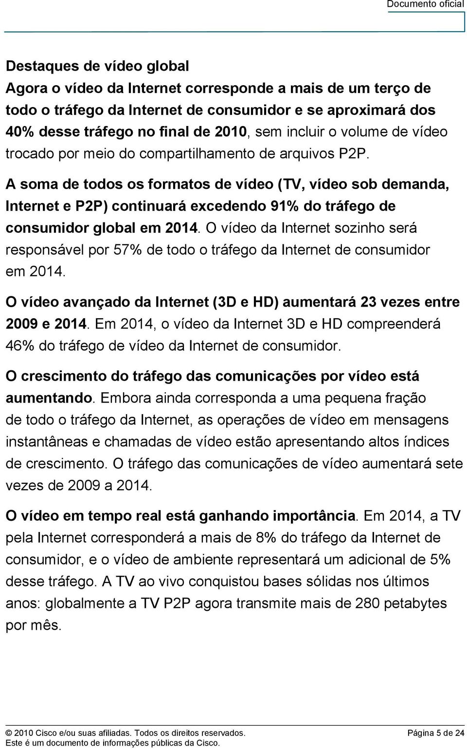 A soma de todos os formatos de vídeo (TV, vídeo sob demanda, Internet e P2P) continuará excedendo 91% do tráfego de consumidor global em 2014.