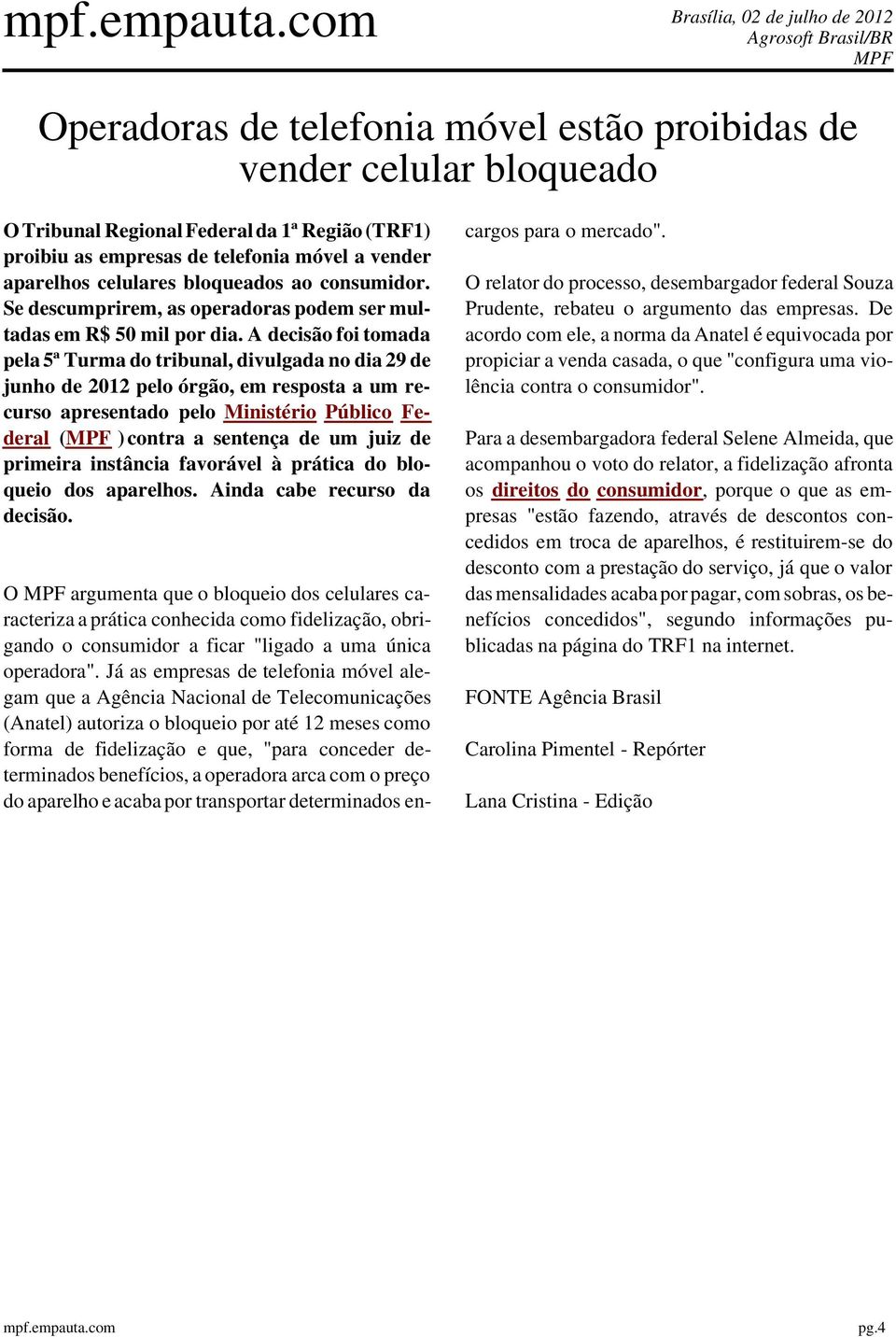 A decisão foi tomada pela 5ª Turma do tribunal, divulgada no dia 29 de junho de 2012 pelo órgão, em resposta a um recurso apresentado pelo Ministério Público Federal ( )contra a sentença de um juiz