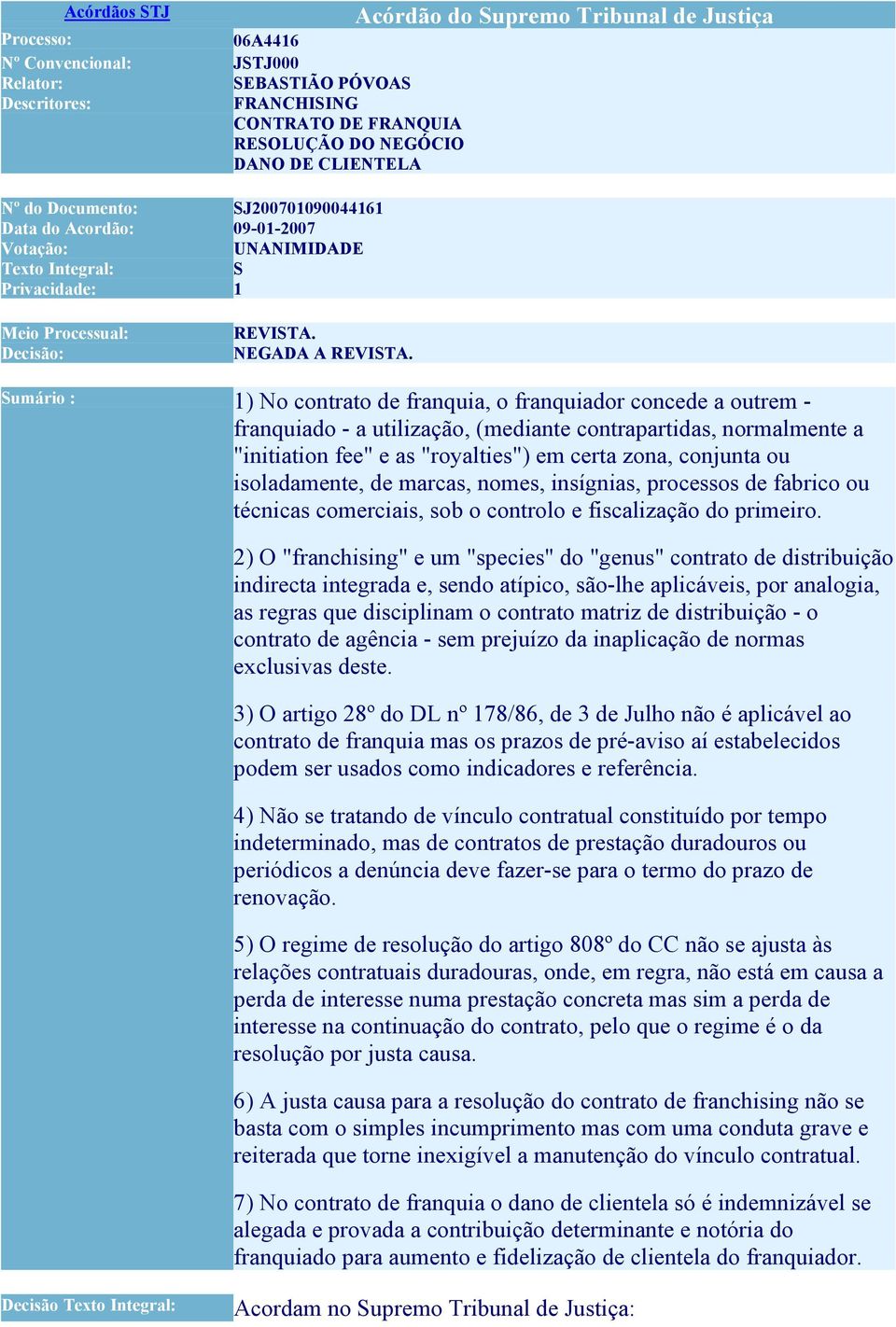 Sumário : 1) No contrato de franquia, o franquiador concede a outrem - franquiado - a utilização, (mediante contrapartidas, normalmente a "initiation fee" e as "royalties") em certa zona, conjunta ou