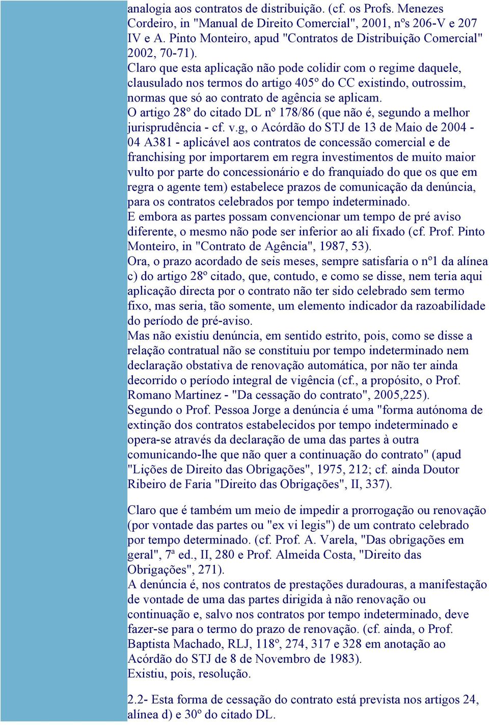 Claro que esta aplicação não pode colidir com o regime daquele, clausulado nos termos do artigo 405º do CC existindo, outrossim, normas que só ao contrato de agência se aplicam.