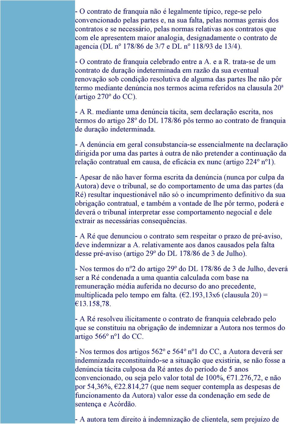 trata-se de um contrato de duração indeterminada em razão da sua eventual renovação sob condição resolutiva de alguma das partes lhe não pôr termo mediante denúncia nos termos acima referidos na