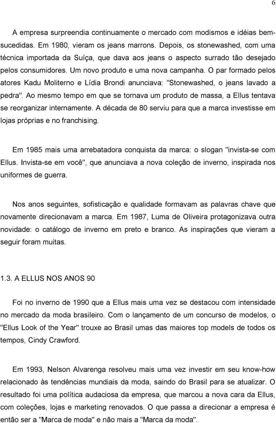 O par formado pelos atores Kadu Moliterno e Lídia Brondi anunciava: "Stonewashed, o jeans lavado a pedra".