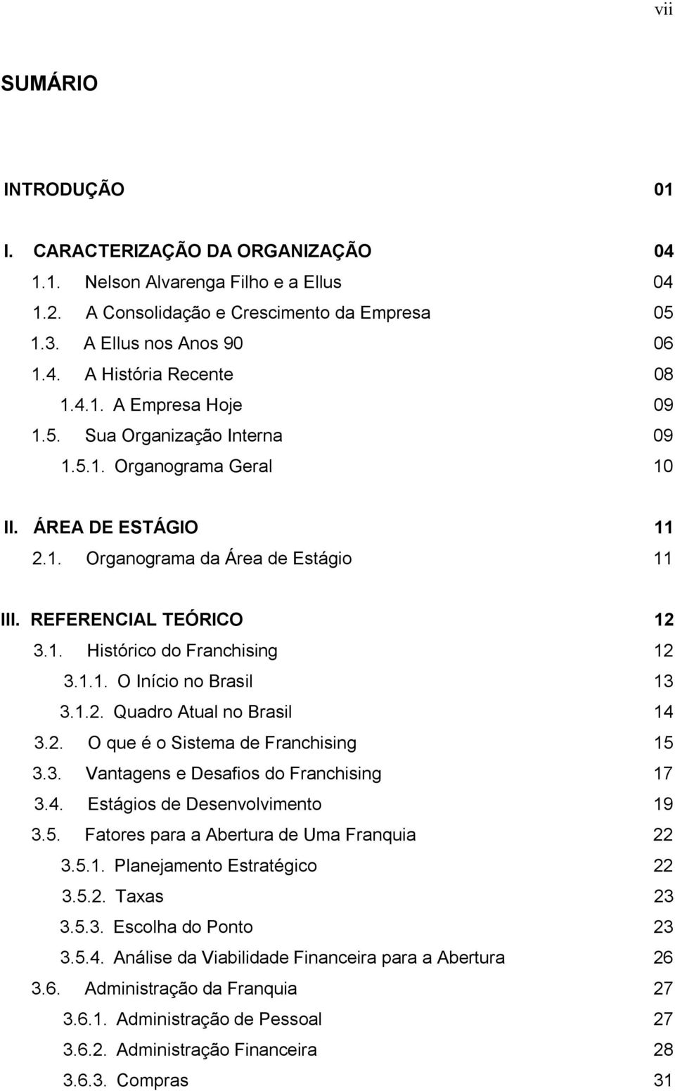 1.1. O Início no Brasil 13 3.1.2. Quadro Atual no Brasil 14 3.2. O que é o Sistema de Franchising 15 3.3. Vantagens e Desafios do Franchising 17 3.4. Estágios de Desenvolvimento 19 3.5. Fatores para a Abertura de Uma Franquia 22 3.