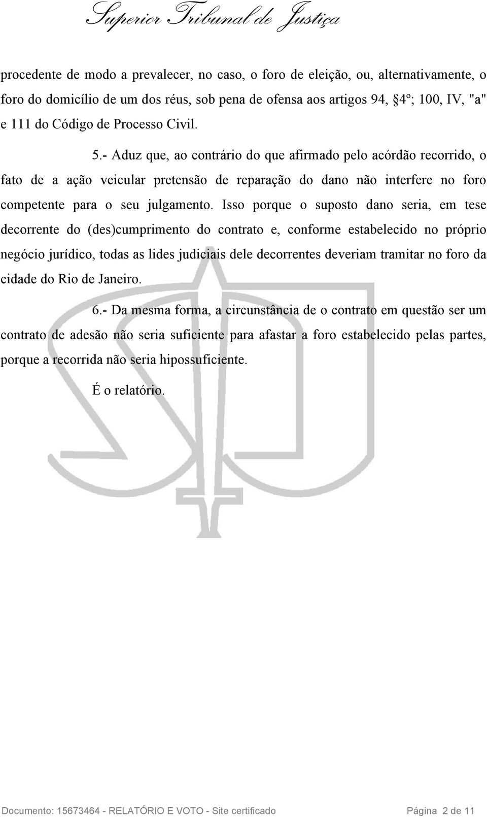 Isso porque o suposto dano seria, em tese decorrente do (des)cumprimento do contrato e, conforme estabelecido no próprio negócio jurídico, todas as lides judiciais dele decorrentes deveriam tramitar