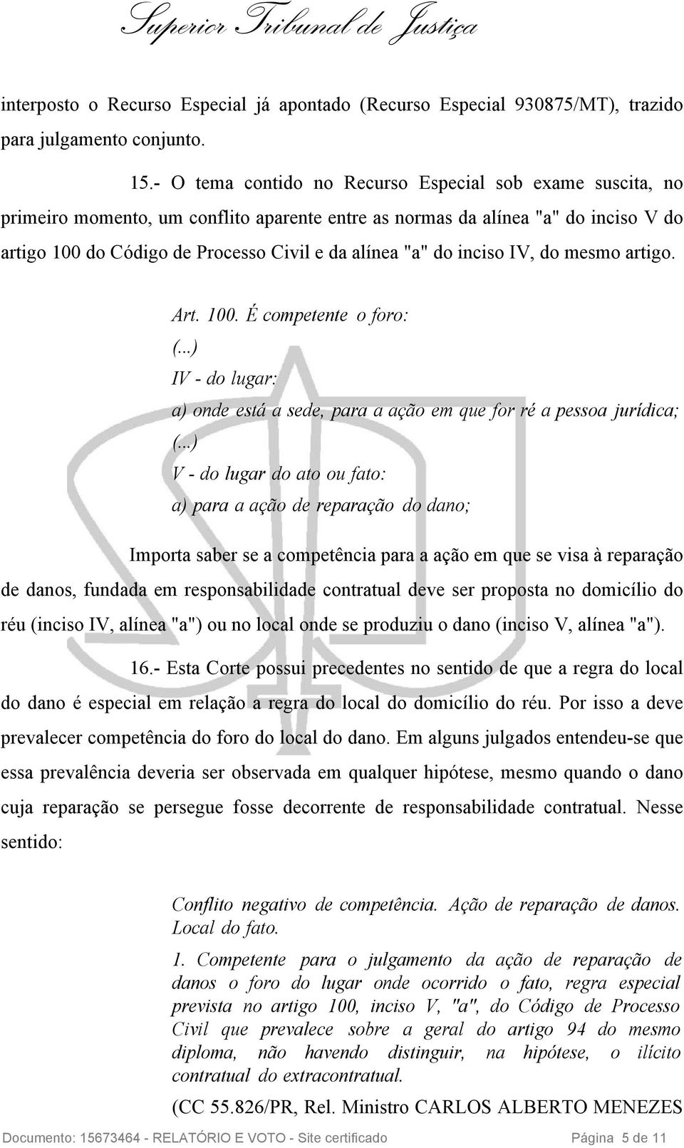 do inciso IV, do mesmo artigo. Art. 100. É competente o foro: (...) IV - do lugar: a) onde está a sede, para a ação em que for ré a pessoa jurídica; (.