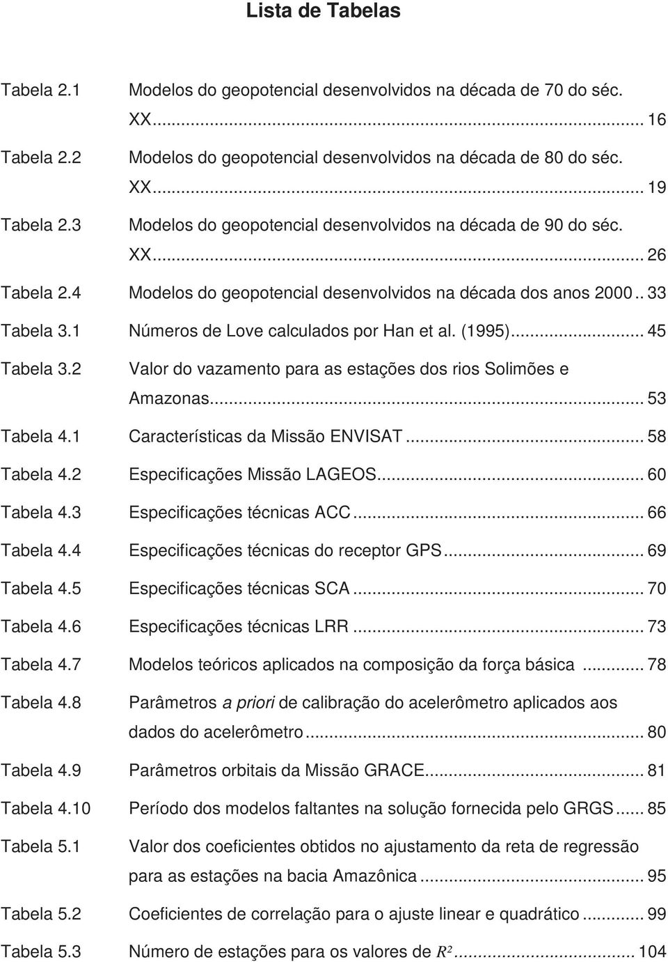 2 Valor do vazamento para as estações dos rios Solimões e Amazonas... 53 Tabela 4.1 Características da Missão ENVISAT... 58 Tabela 4.2 Especificações Missão LAGEOS... 60 Tabela 4.
