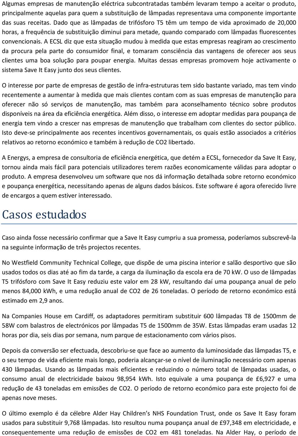 Dado que as lâmpadas de trifósforo T5 têm um tempo de vida aproximado de 20,000 horas, a frequência de substituição diminui para metade, quando comparado com lâmpadas fluorescentes convencionais.