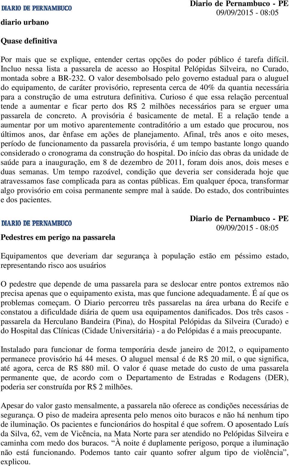 O valor desembolsado pelo governo estadual para o aluguel do equipamento, de caráter provisório, representa cerca de 40% da quantia necessária para a construção de uma estrutura definitiva.