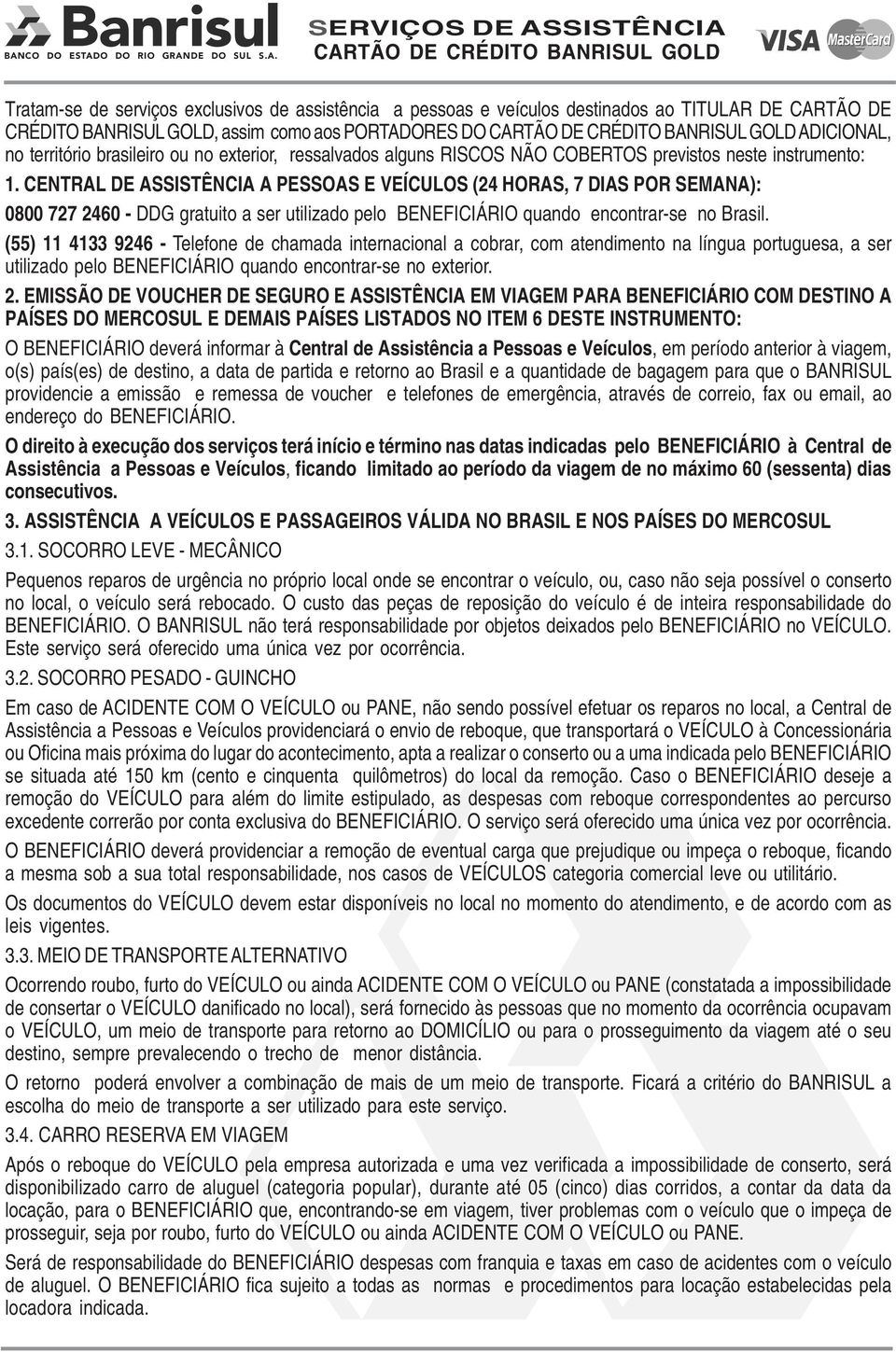 instrumento: 1. CENTRAL DE ASSISTÊNCIA A PESSOAS E VEÍCULOS (24 HORAS, 7 DIAS POR SEMANA): 0800 727 2460 - DDG gratuito a ser utilizado pelo BENEFICIÁRIO quando encontrar-se no Brasil.