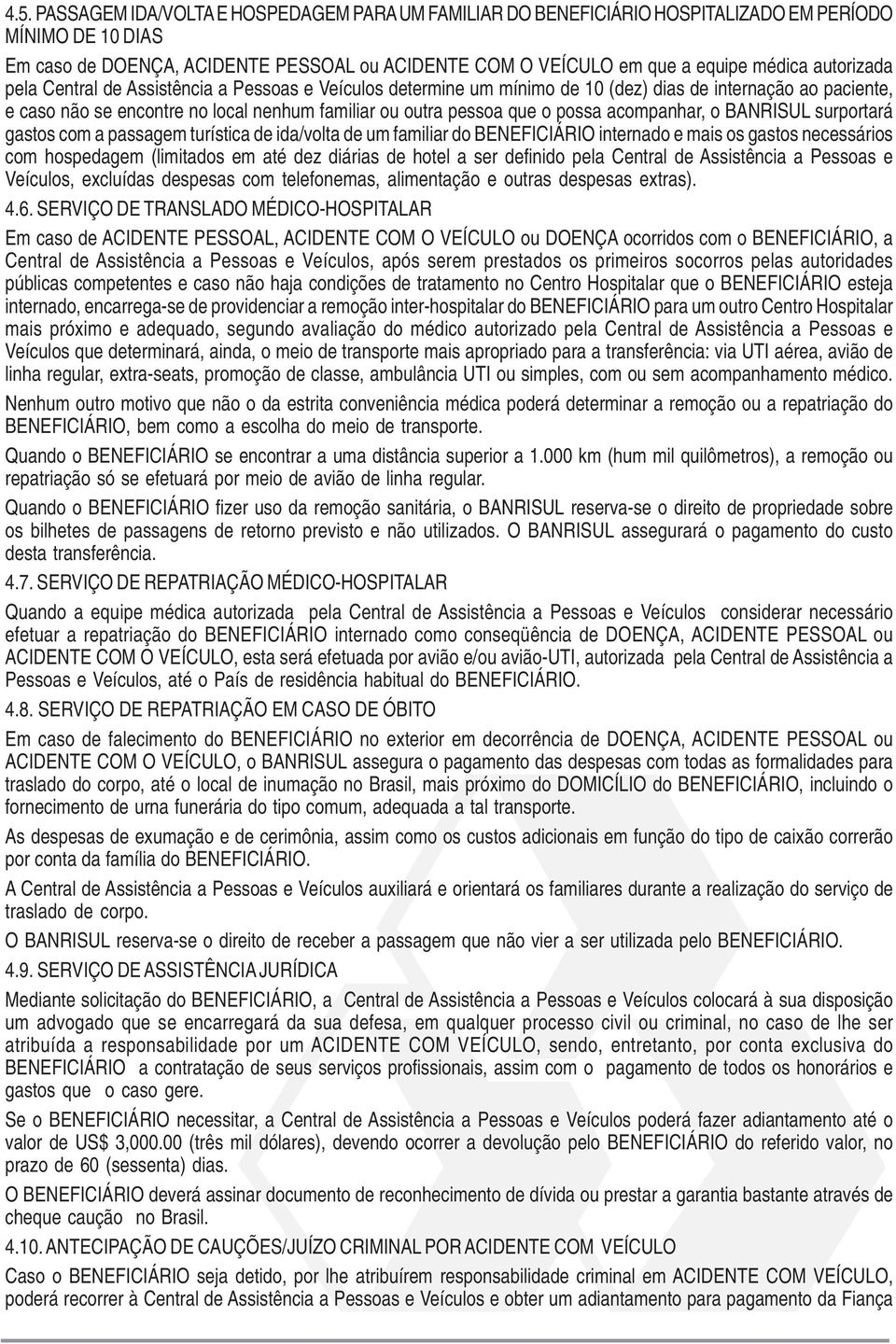 acompanhar, o BANRISUL surportará gastos com a passagem turística de ida/volta de um familiar do BENEFICIÁRIO internado e mais os gastos necessários com hospedagem (limitados em até dez diárias de