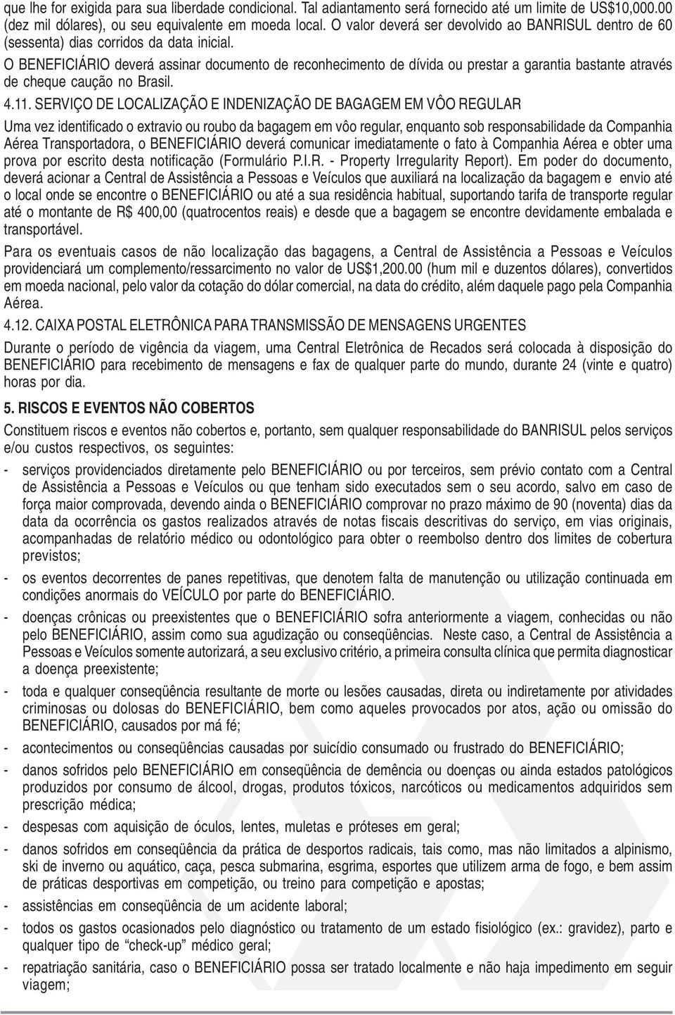 O BENEFICIÁRIO deverá assinar documento de reconhecimento de dívida ou prestar a garantia bastante através de cheque caução no Brasil. 4.11.