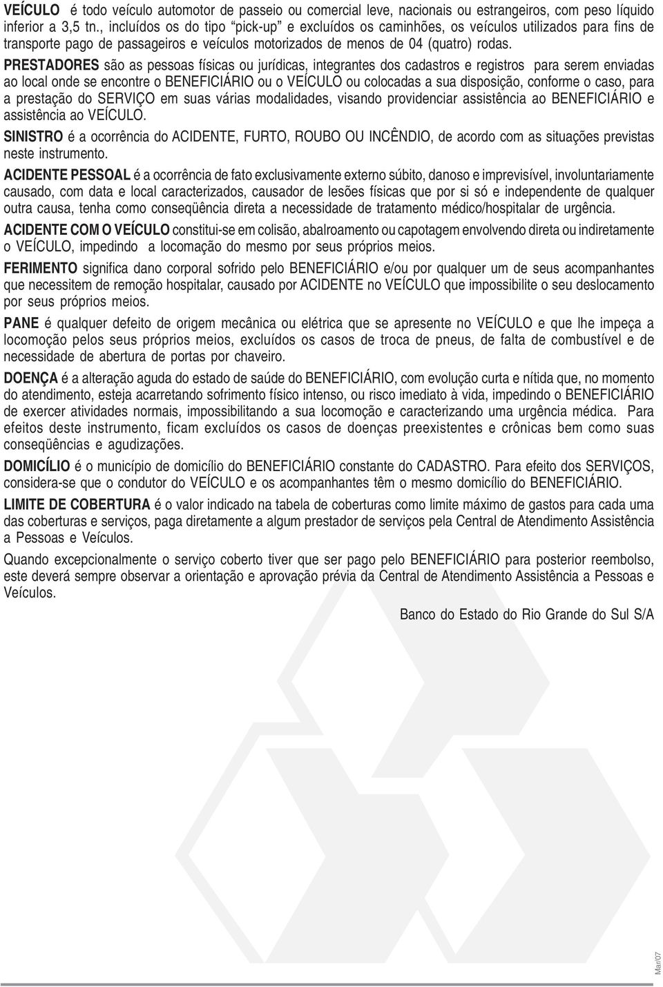 PRESTADORES são as pessoas físicas ou jurídicas, integrantes dos cadastros e registros para serem enviadas ao local onde se encontre o BENEFICIÁRIO ou o VEÍCULO ou colocadas a sua disposição,