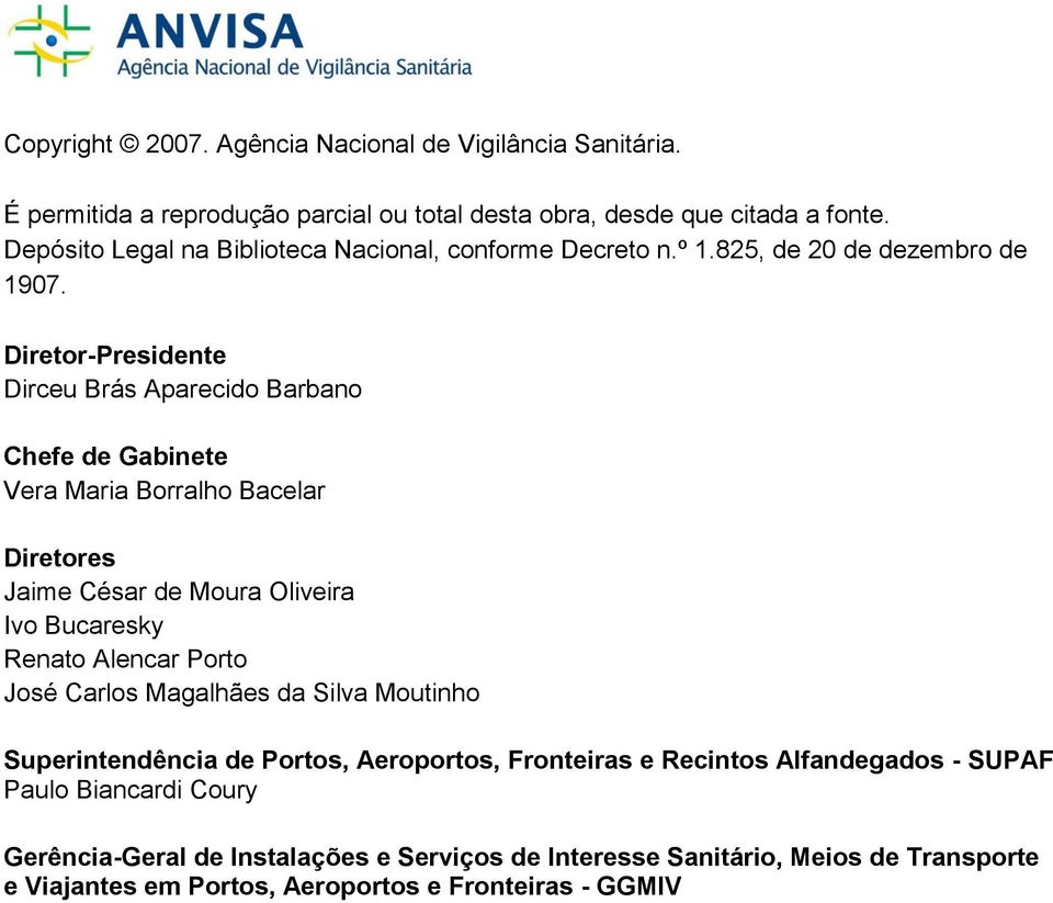 Diretor-Presidente Dirceu Brás Aparecido Barbano Chefe de Gabinete Vera Maria Borralho Bacelar Diretores Jaime César de Moura Oliveira Ivo Bucaresky Renato Alencar Porto José Carlos