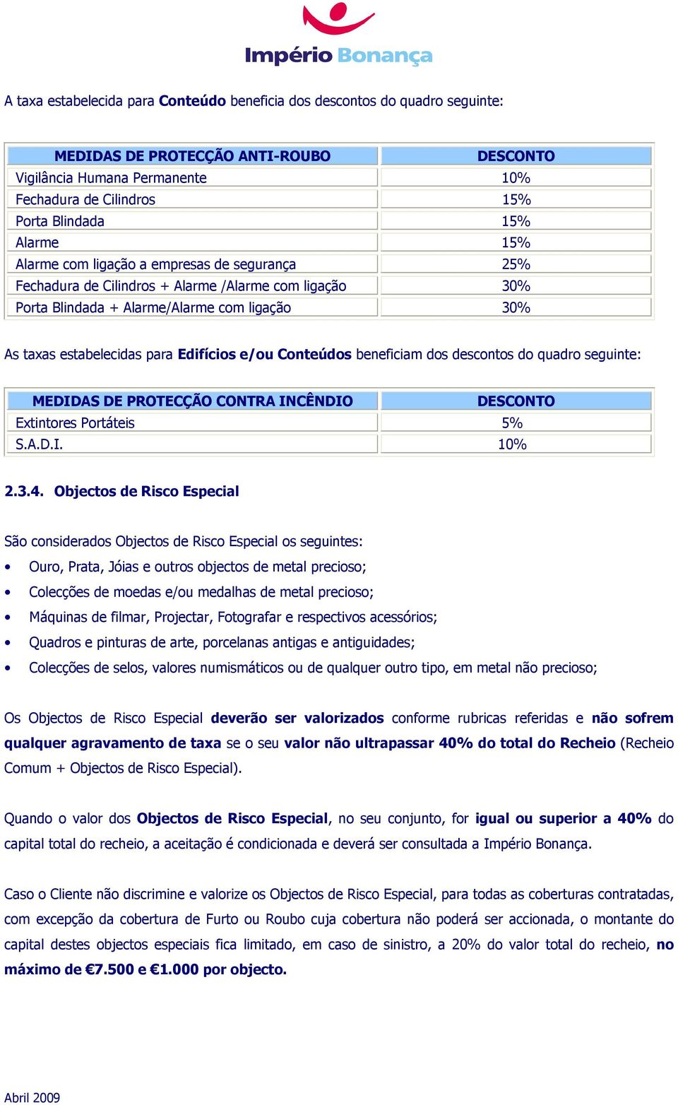 e/ou Conteúdos beneficiam dos descontos do quadro seguinte: MEDIDAS DE PROTECÇÃO CONTRA INCÊNDIO DESCONTO Extintores Portáteis 5% S.A.D.I. 10% 2.3.4.