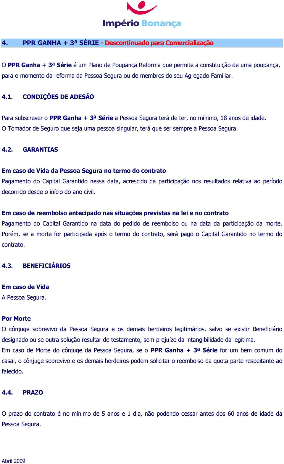 O Tomador de Seguro que seja uma pessoa singular, terá que ser sempre a Pessoa Segura. 4.2.