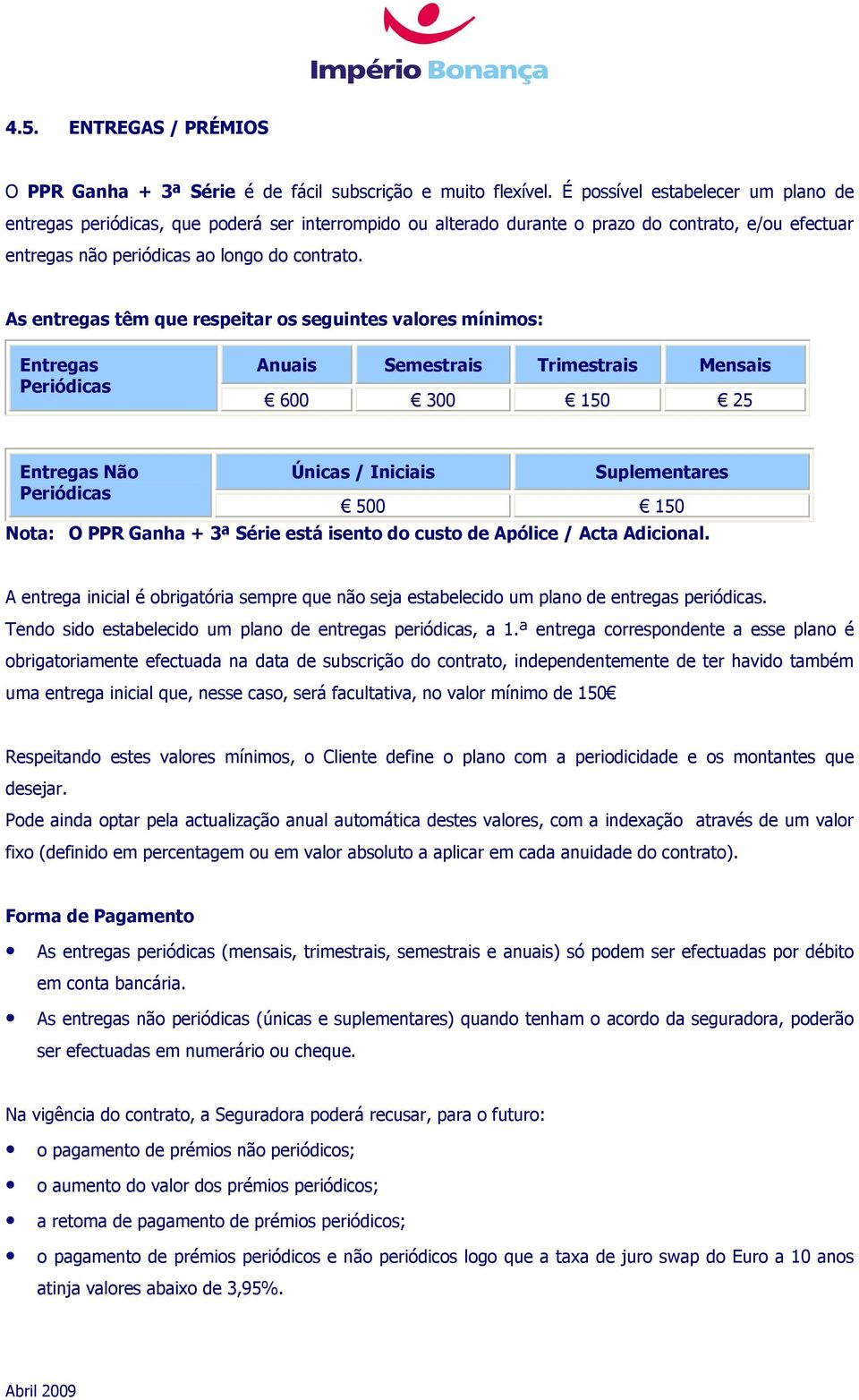 As entregas têm que respeitar os seguintes valores mínimos: Entregas Periódicas Anuais Semestrais Trimestrais Mensais 600 300 150 25 Entregas Não Periódicas Únicas / Iniciais Suplementares 500 150