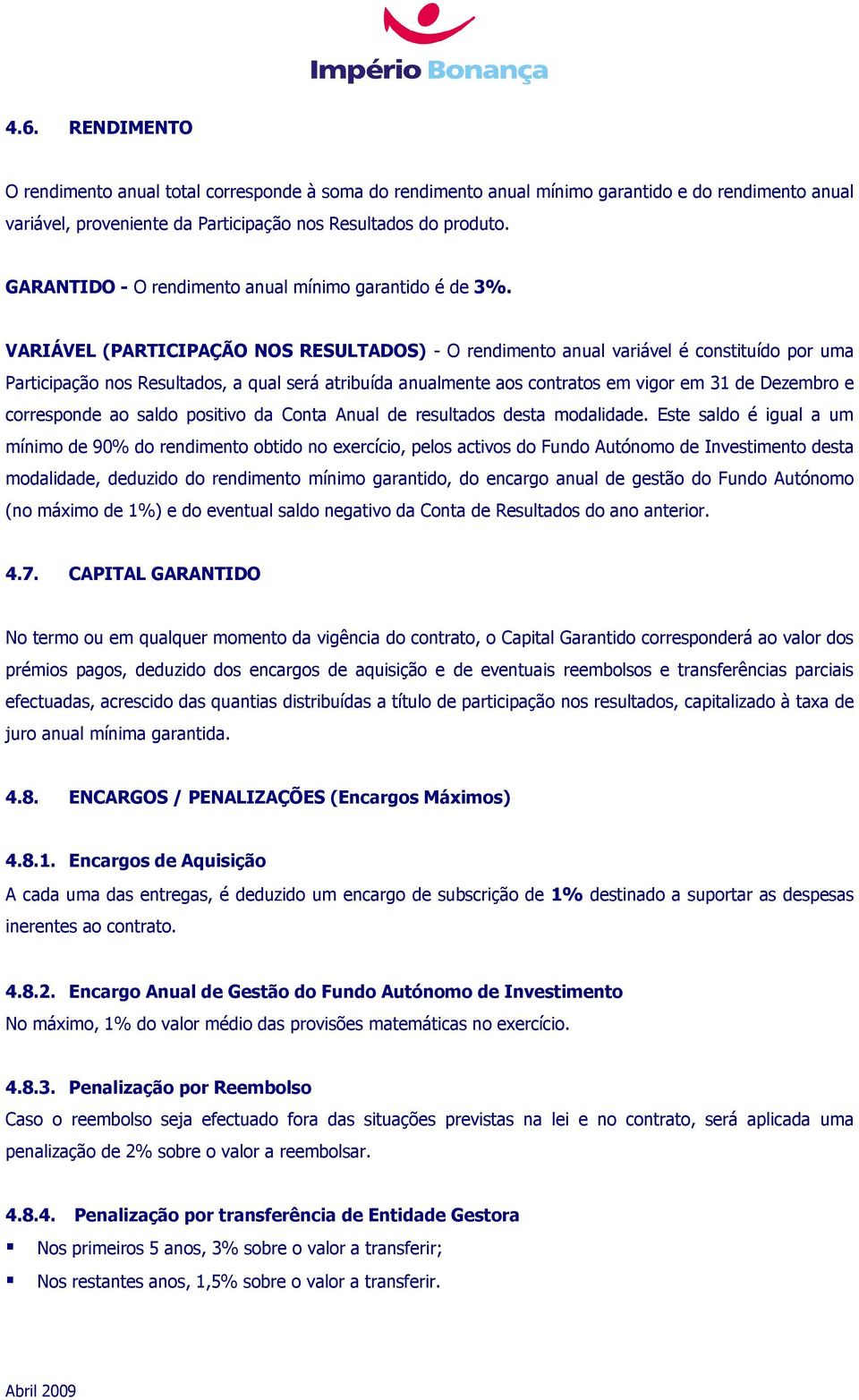 VARIÁVEL (PARTICIPAÇÃO NOS RESULTADOS) - O rendimento anual variável é constituído por uma Participação nos Resultados, a qual será atribuída anualmente aos contratos em vigor em 31 de Dezembro e