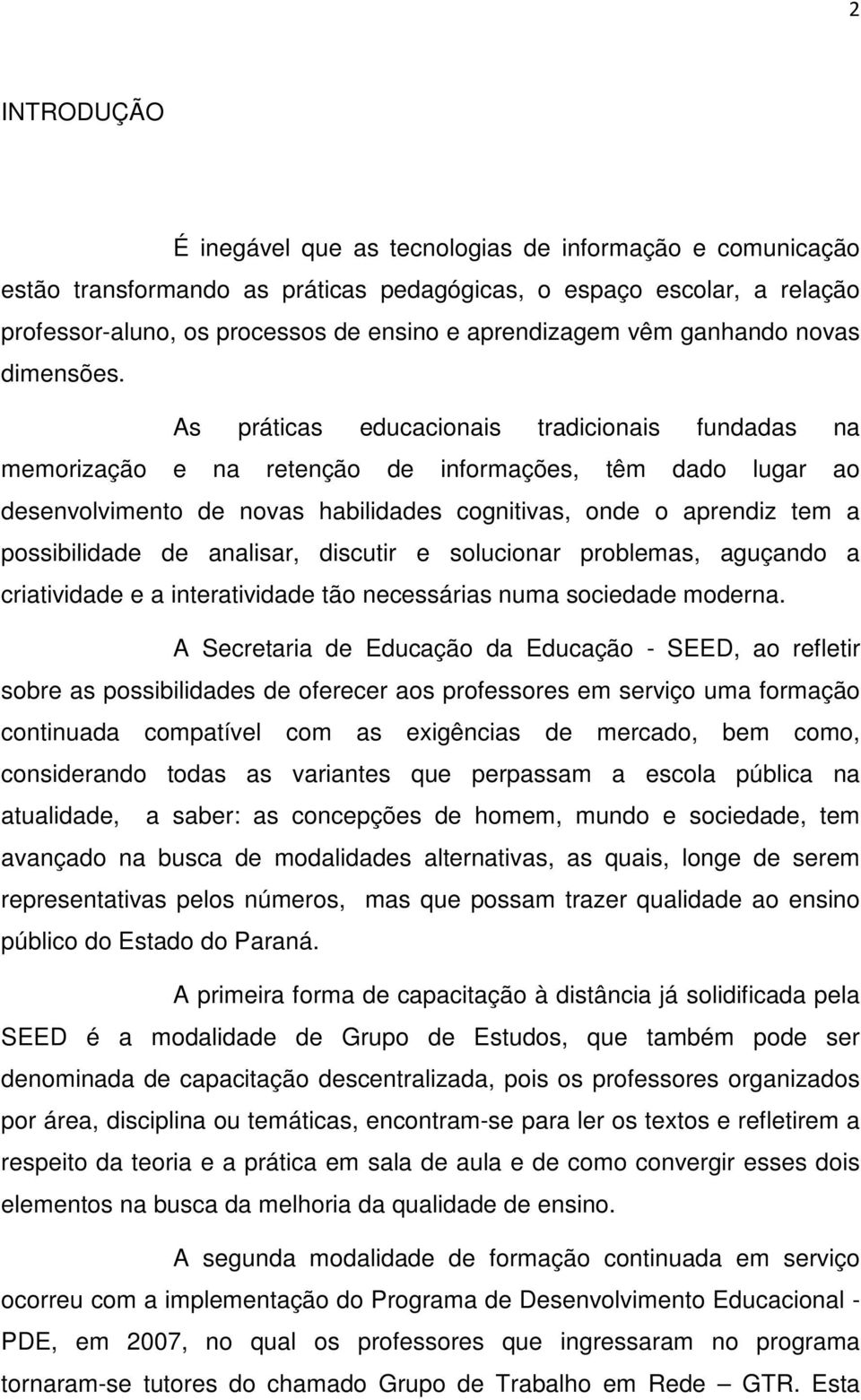 As práticas educacionais tradicionais fundadas na memorização e na retenção de informações, têm dado lugar ao desenvolvimento de novas habilidades cognitivas, onde o aprendiz tem a possibilidade de