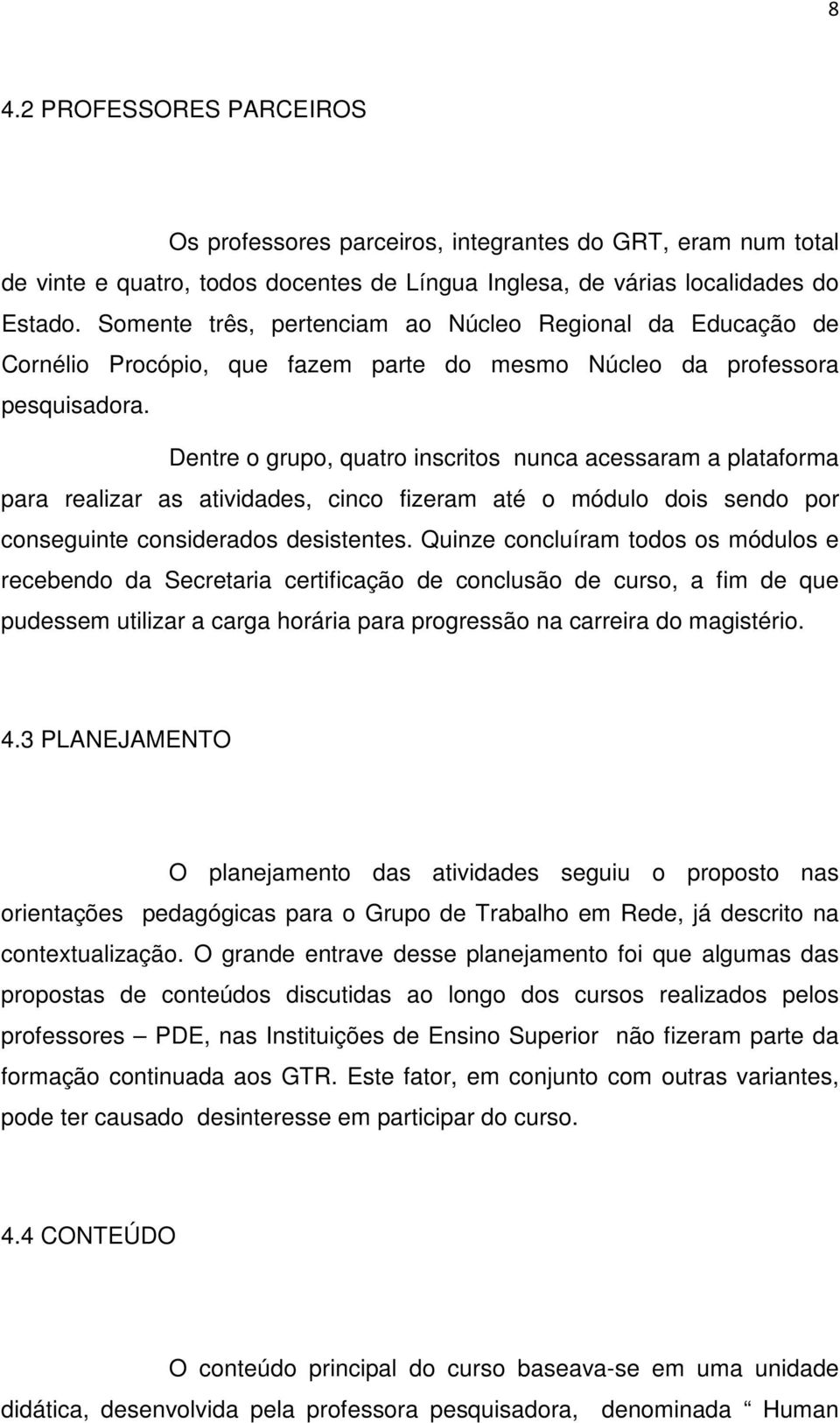 Dentre o grupo, quatro inscritos nunca acessaram a plataforma para realizar as atividades, cinco fizeram até o módulo dois sendo por conseguinte considerados desistentes.