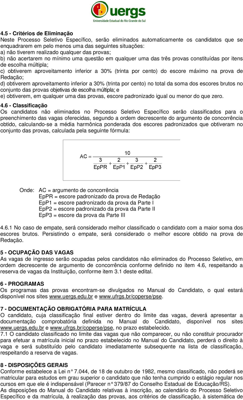 do escore máximo na prova de Redação; d) obtiverem aproveitamento inferior a 30% (trinta por cento) no total da soma dos escores brutos no conjunto das provas objetivas de escolha múltipla; e e)