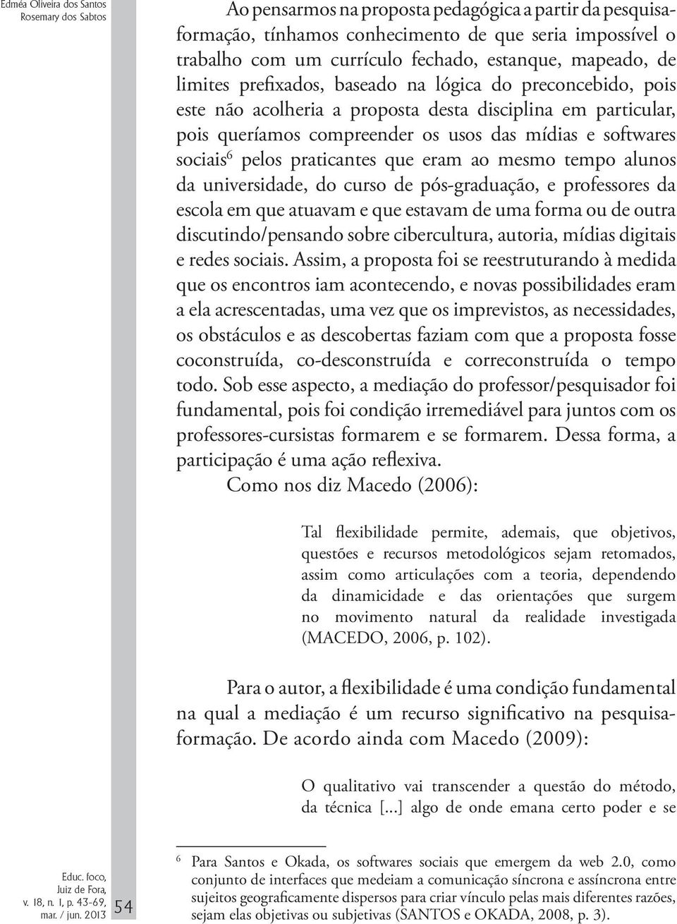 softwares sociais 6 pelos praticantes que eram ao mesmo tempo alunos da universidade, do curso de pós-graduação, e professores da escola em que atuavam e que estavam de uma forma ou de outra