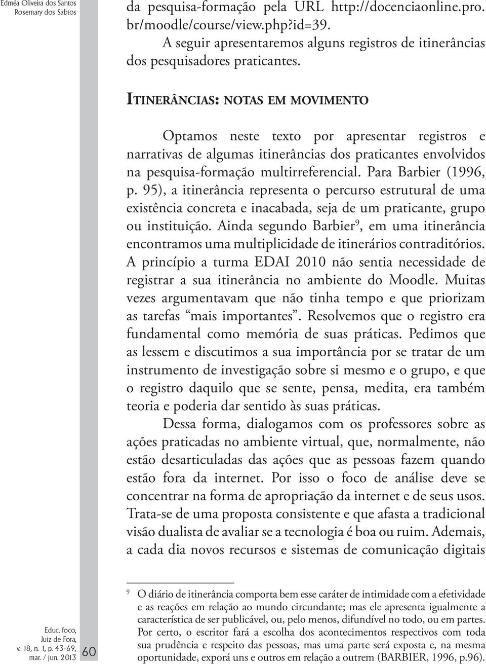 Itinerâncias: notas em movimento Optamos neste texto por apresentar registros e narrativas de algumas itinerâncias dos praticantes envolvidos na pesquisa-formação multirreferencial.