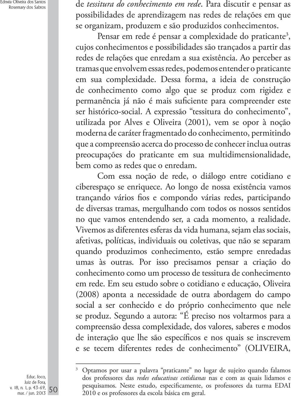 Pensar em rede é pensar a complexidade do praticante 3, cujos conhecimentos e possibilidades são trançados a partir das redes de relações que enredam a sua existência.