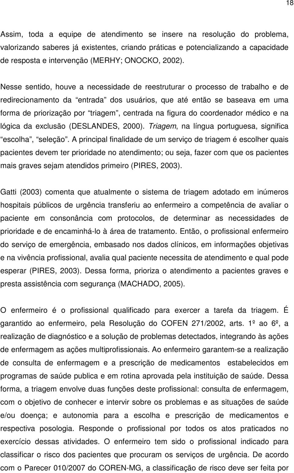 Nesse sentido, houve a necessidade de reestruturar o processo de trabalho e de redirecionamento da entrada dos usuários, que até então se baseava em uma forma de priorização por triagem, centrada na