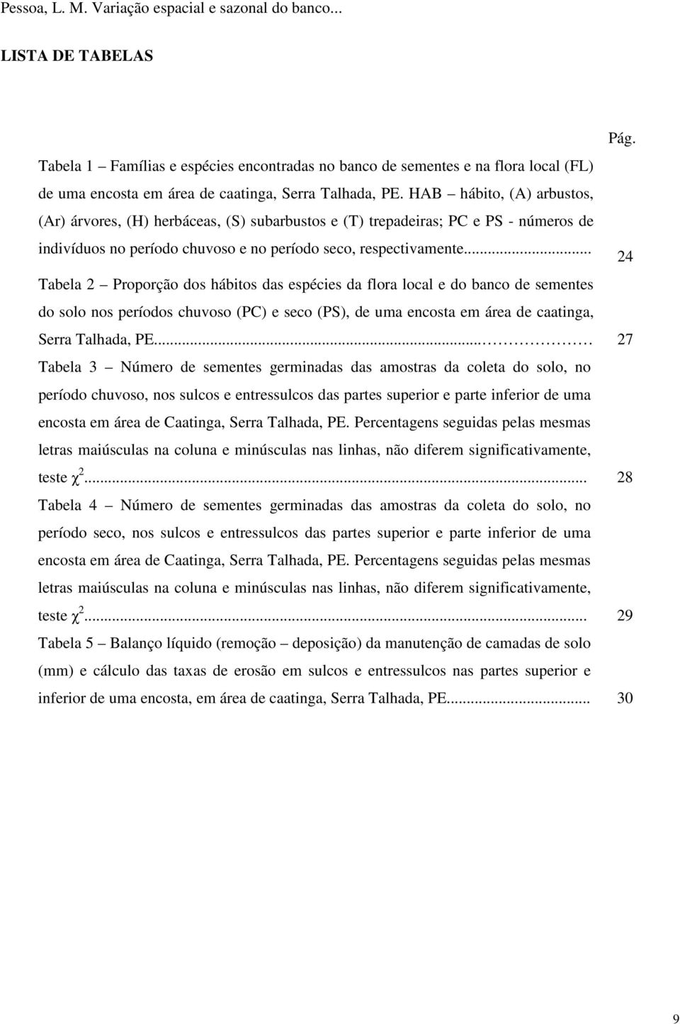 .. 24 Tabela 2 Proporção dos hábitos das espécies da flora local e do banco de sementes do solo nos períodos chuvoso (PC) e seco (PS), de uma encosta em área de caatinga, Serra Talhada, PE.