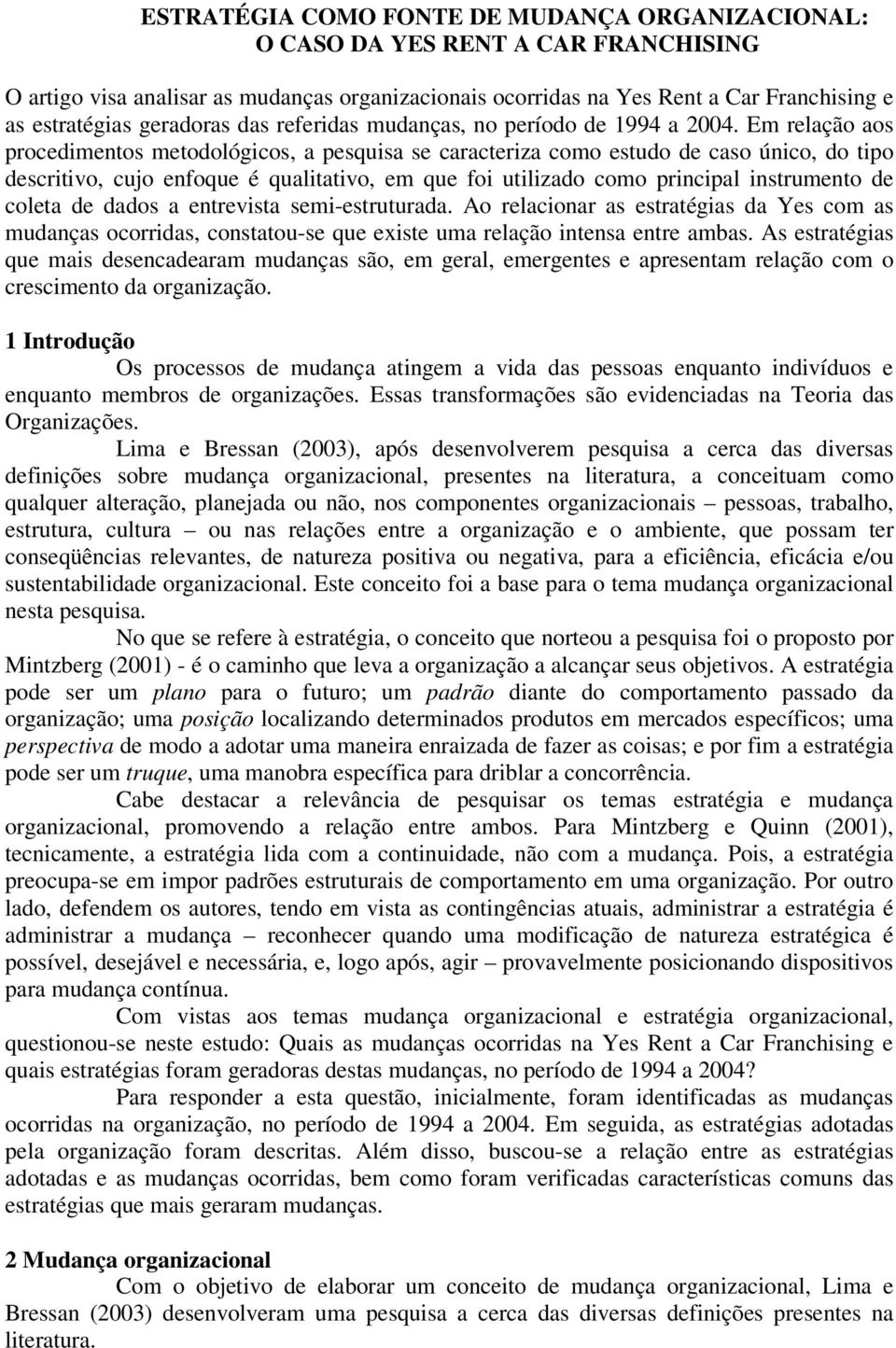 Em relação aos procedimentos metodológicos, a pesquisa se caracteriza como estudo de caso único, do tipo descritivo, cujo enfoque é qualitativo, em que foi utilizado como principal instrumento de