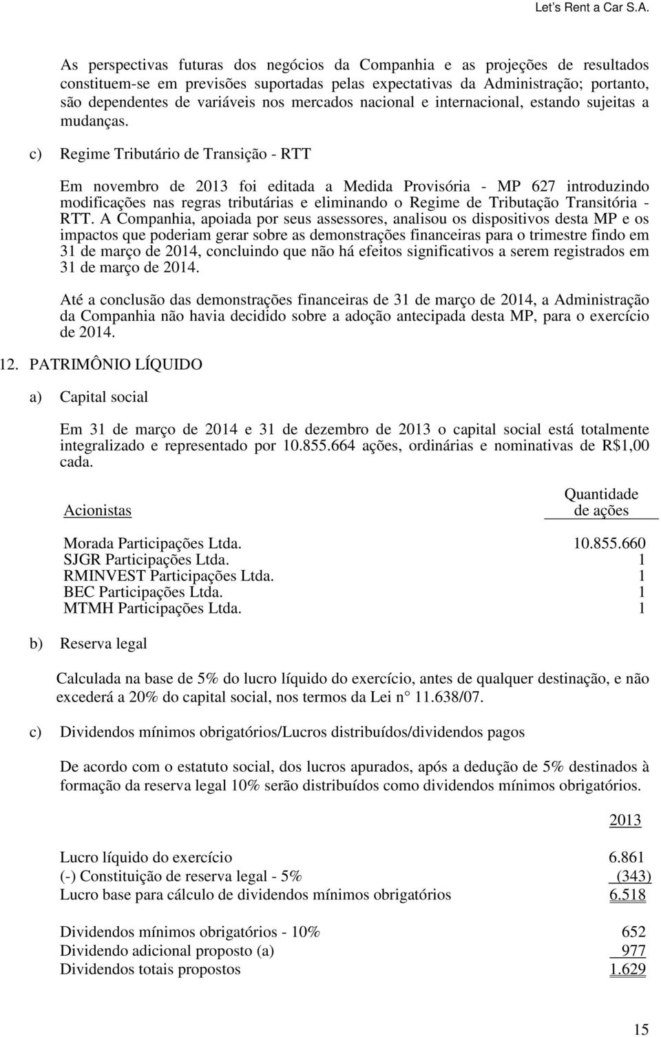 c) Regime Tributário de Transição - RTT Em novembro de 2013 foi editada a Medida Provisória - MP 627 introduzindo modificações nas regras tributárias e eliminando o Regime de Tributação Transitória -