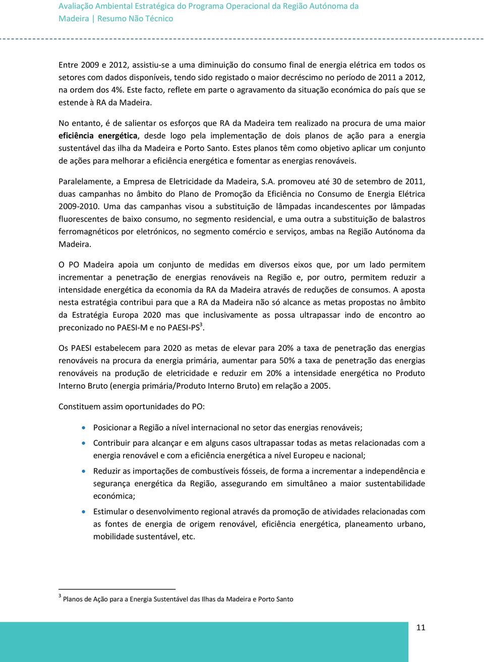 No entanto, é de salientar os esforços que RA da Madeira tem realizado na procura de uma maior eficiência energética, desde logo pela implementação de dois planos de ação para a energia sustentável