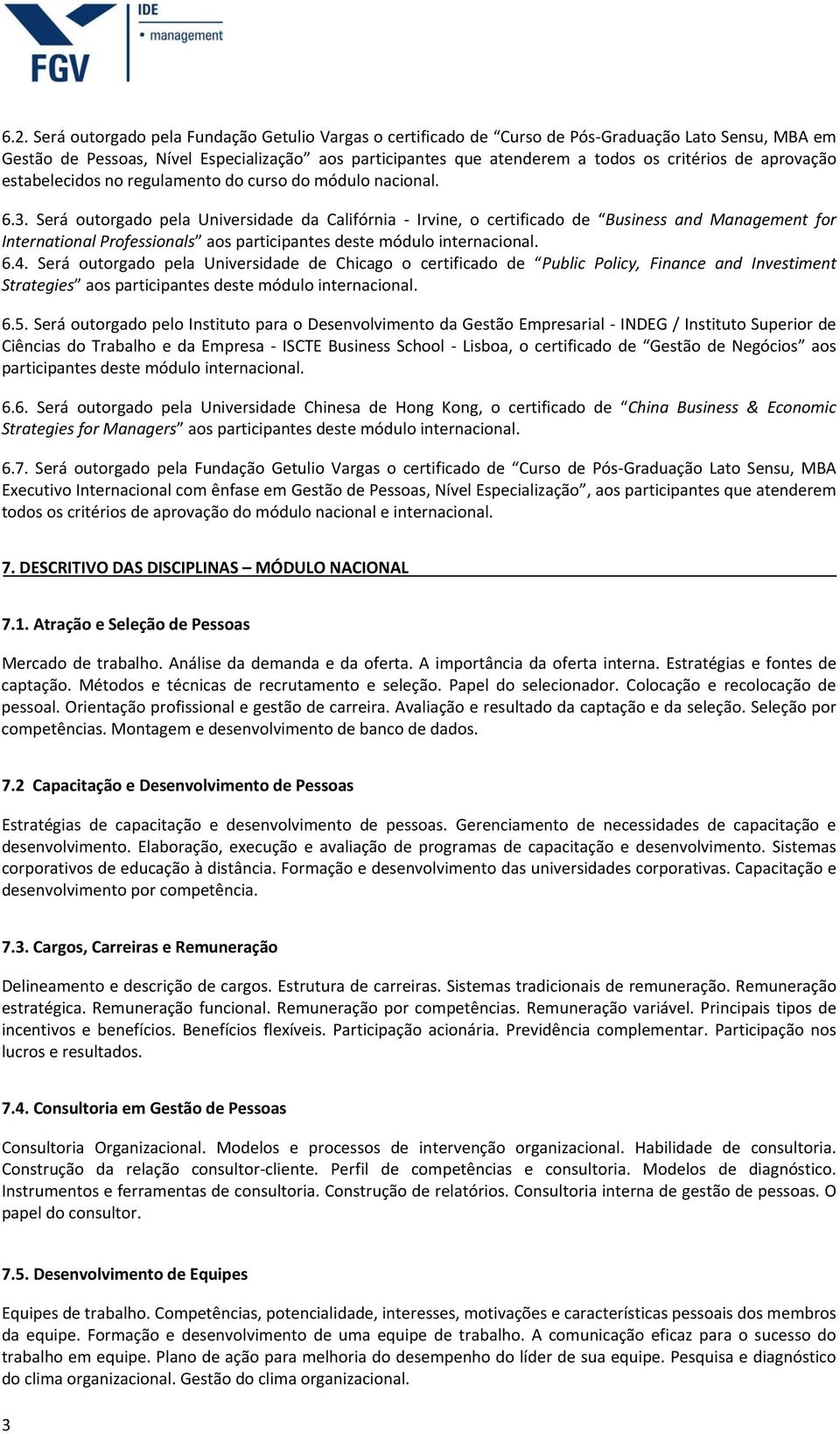 Será outorgado pela Universidade da Califórnia Irvine, o certificado de Business and Management for International Professionals aos participantes deste módulo internacional. 6.4.