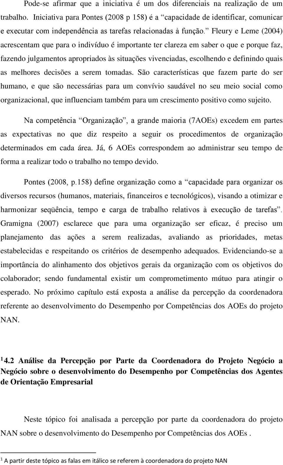 Fleury e Leme (2004) acrescentam que para o indivíduo é importante ter clareza em saber o que e porque faz, fazendo julgamentos apropriados às situações vivenciadas, escolhendo e definindo quais as