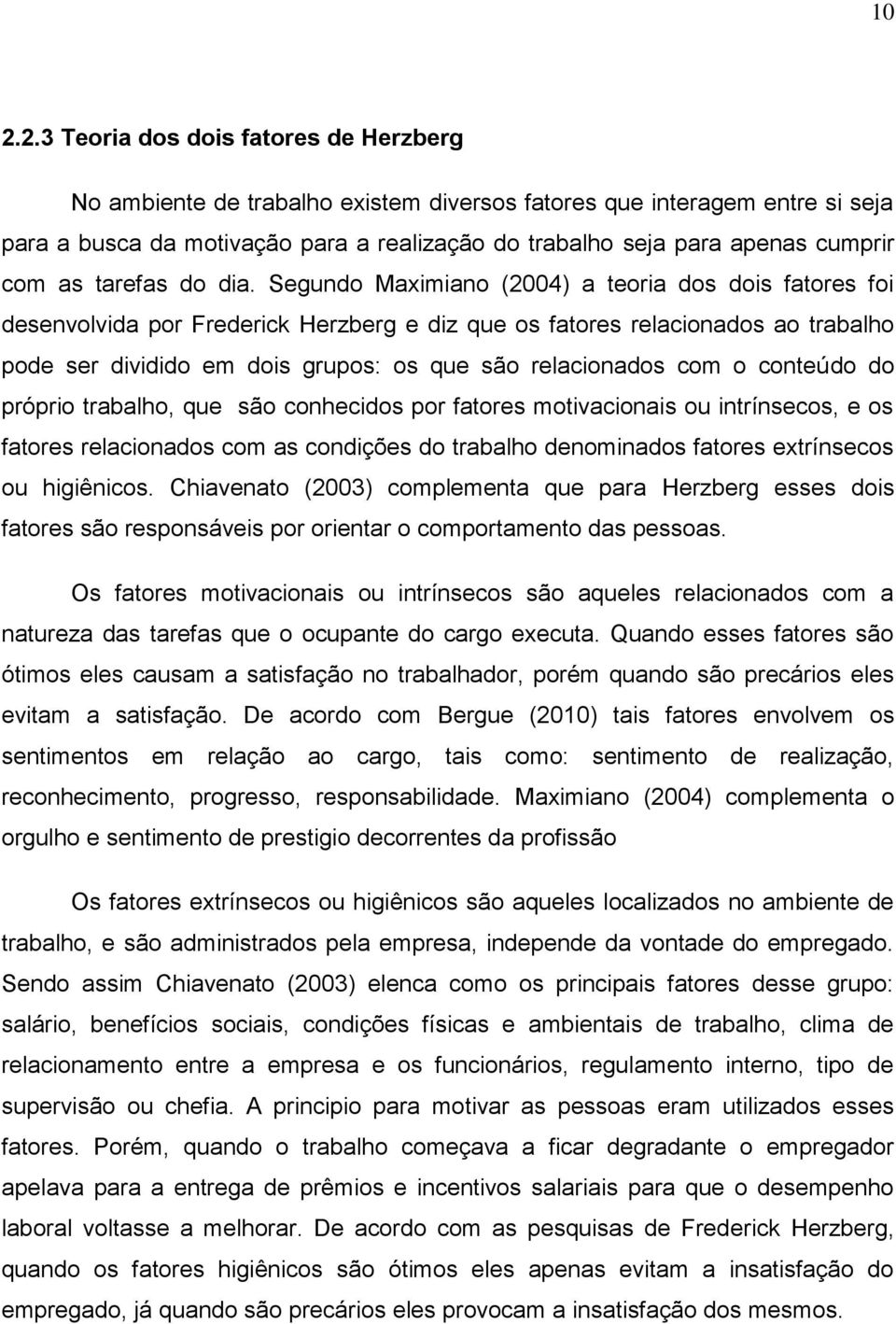 Segundo Maximiano (2004) a teoria dos dois fatores foi desenvolvida por Frederick Herzberg e diz que os fatores relacionados ao trabalho pode ser dividido em dois grupos: os que são relacionados com