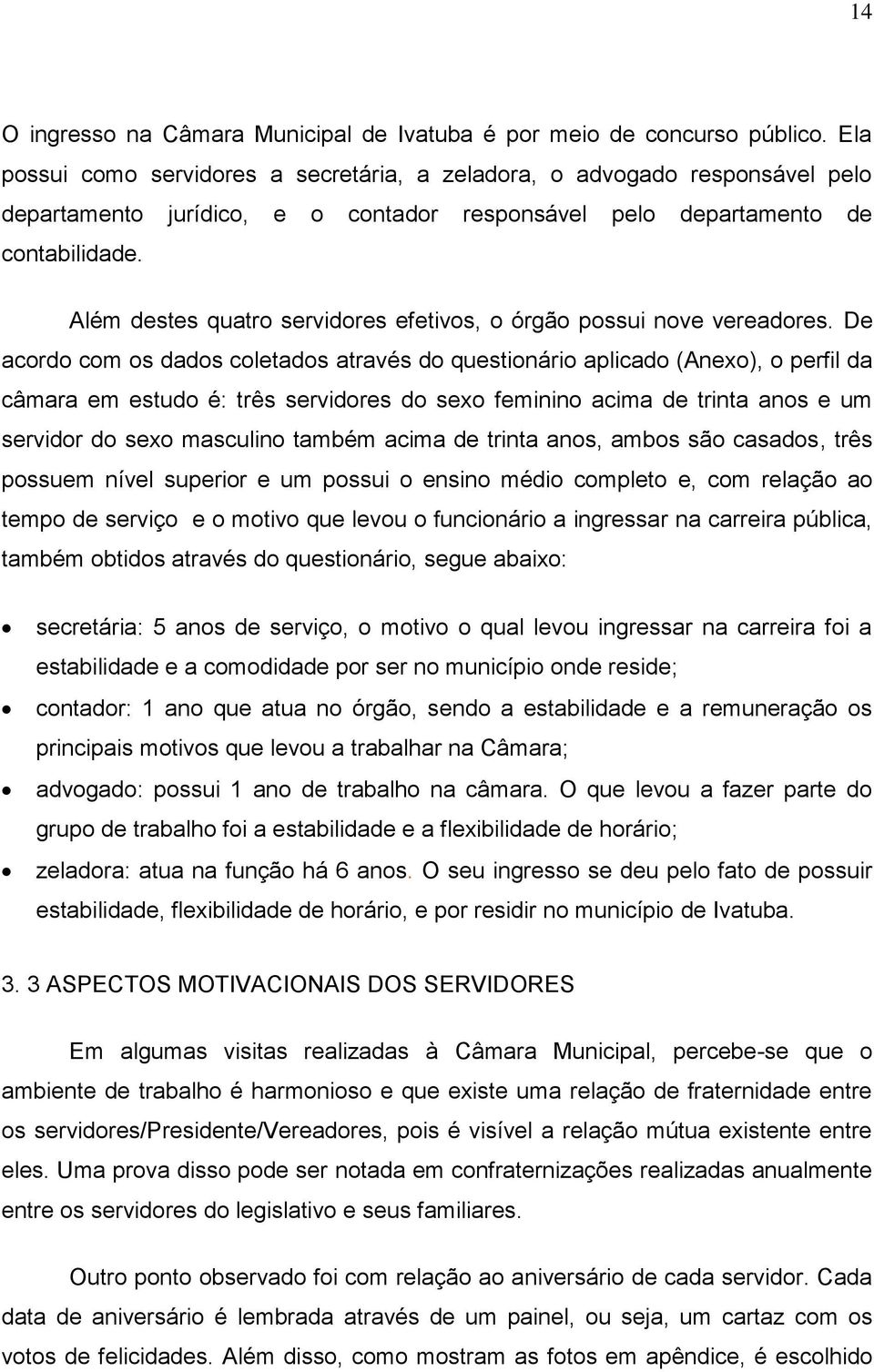 Além destes quatro servidores efetivos, o órgão possui nove vereadores.