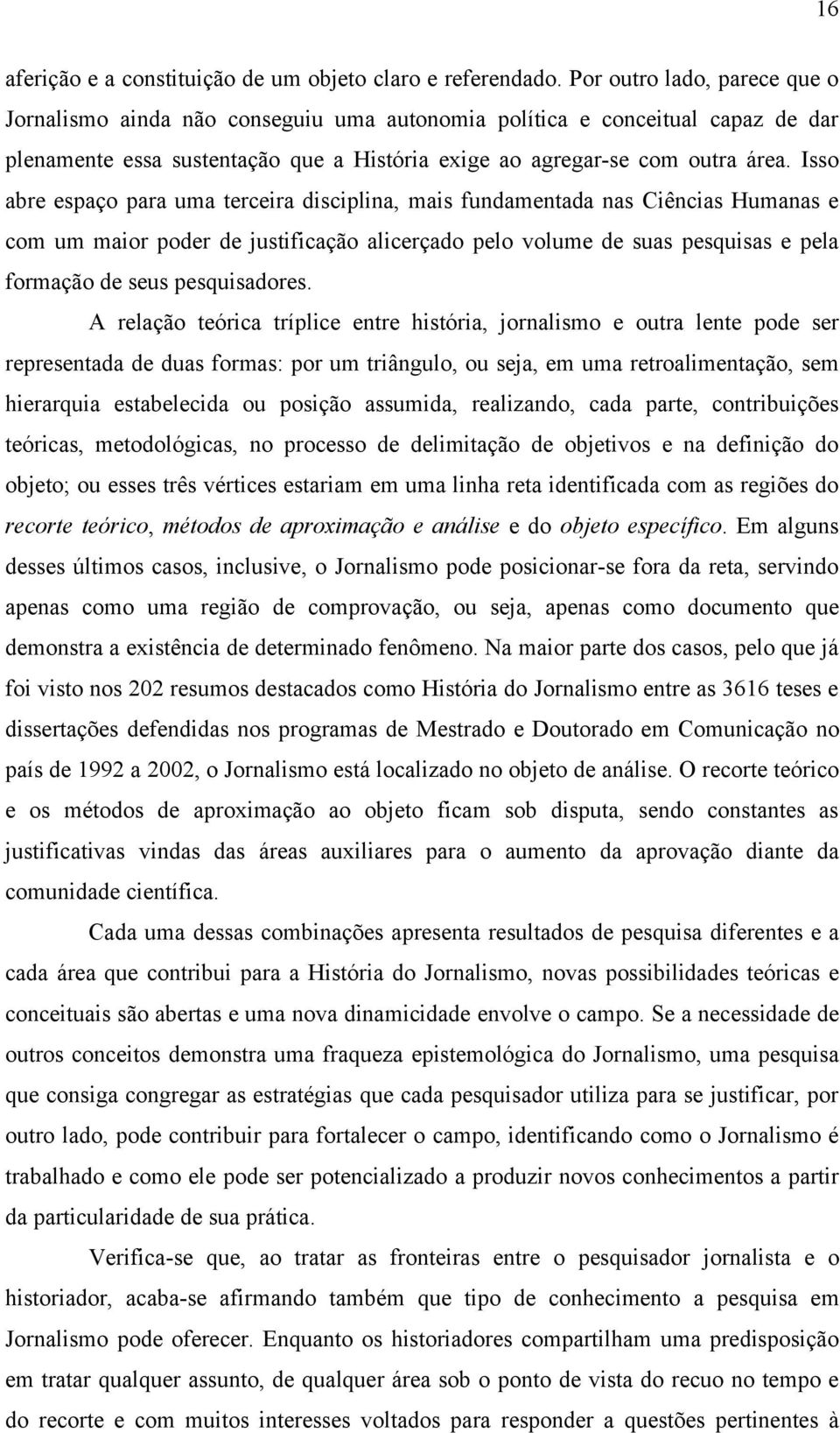 Isso abre espaço para uma terceira disciplina, mais fundamentada nas Ciências Humanas e com um maior poder de justificação alicerçado pelo volume de suas pesquisas e pela formação de seus