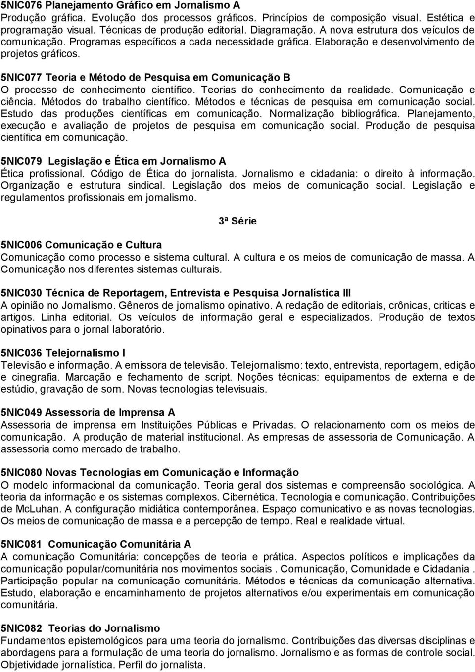 5NIC077 Teoria e Método de Pesquisa em Comunicação B O processo de conhecimento científico. Teorias do conhecimento da realidade. Comunicação e ciência. Métodos do trabalho científico.