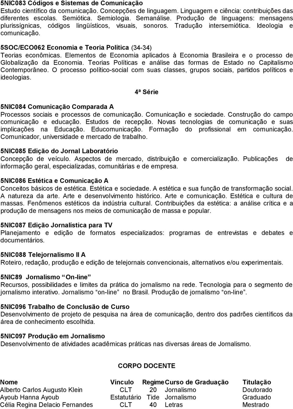 5SOC/ECO062 Economia e Teoria Política (34-34) Teorias econômicas. Elementos de Economia aplicados à Economia Brasileira e o processo de Globalização da Economia.