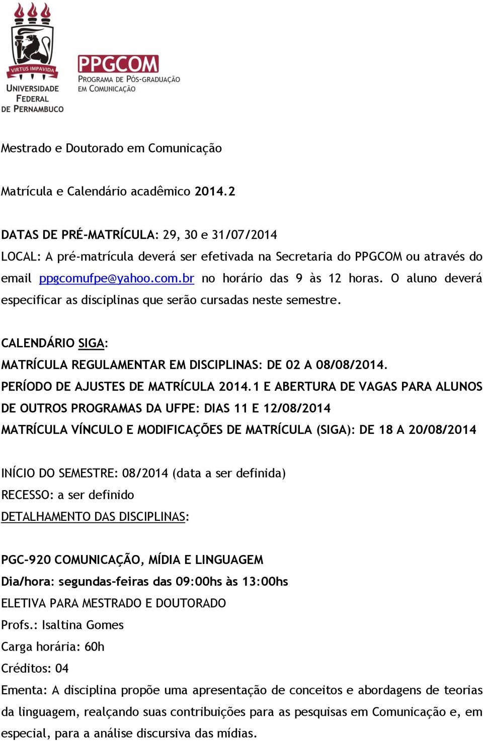 O aluno deverá especificar as disciplinas que serão cursadas neste semestre. CALENDÁRIO SIGA: MATRÍCULA REGULAMENTAR EM DISCIPLINAS: DE 02 A 08/08/2014. PERÍODO DE AJUSTES DE MATRÍCULA 2014.