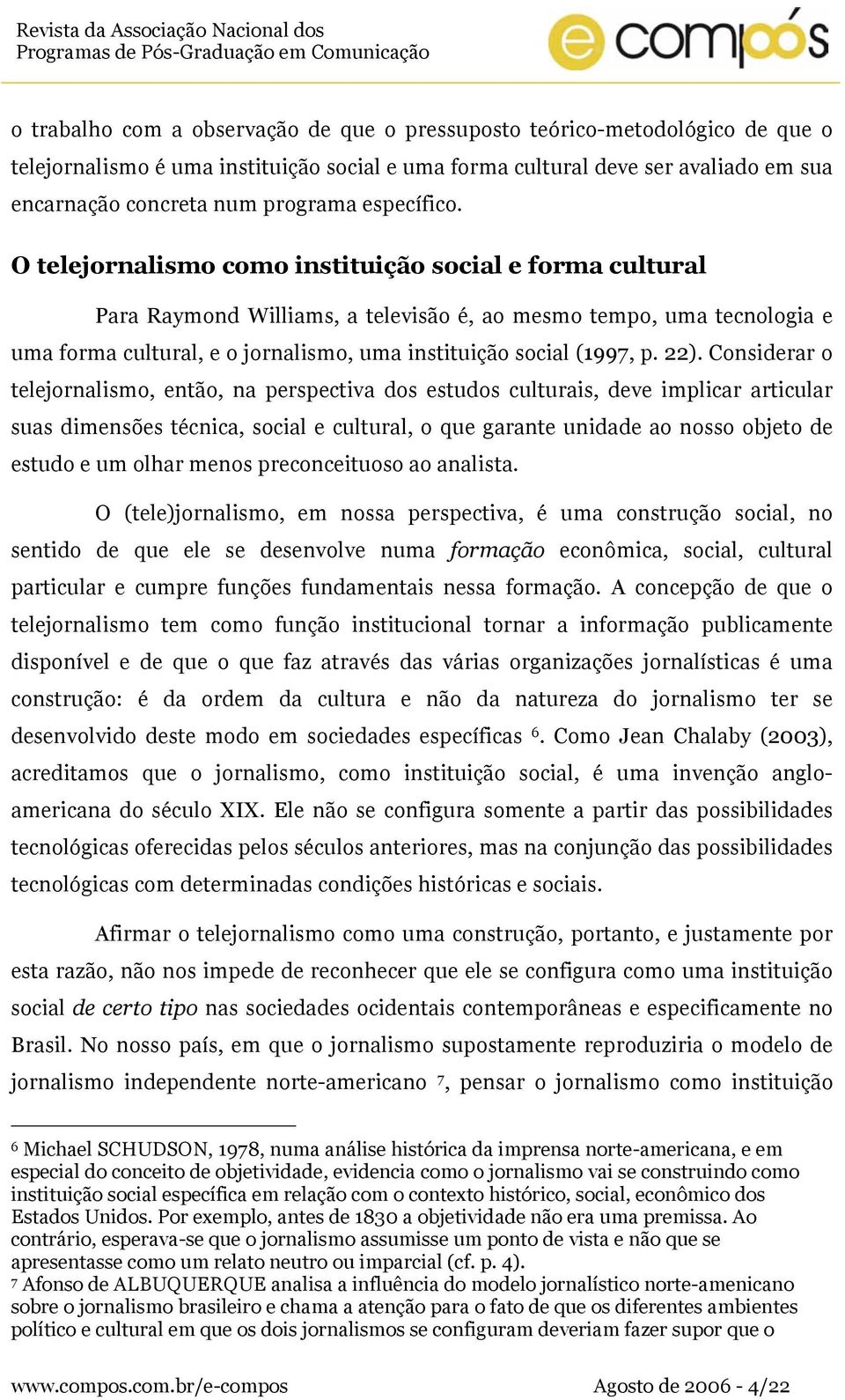 O telejornalismo como instituição social e forma cultural Para Raymond Williams, a televisão é, ao mesmo tempo, uma tecnologia e uma forma cultural, e o jornalismo, uma instituição social (1997, p.