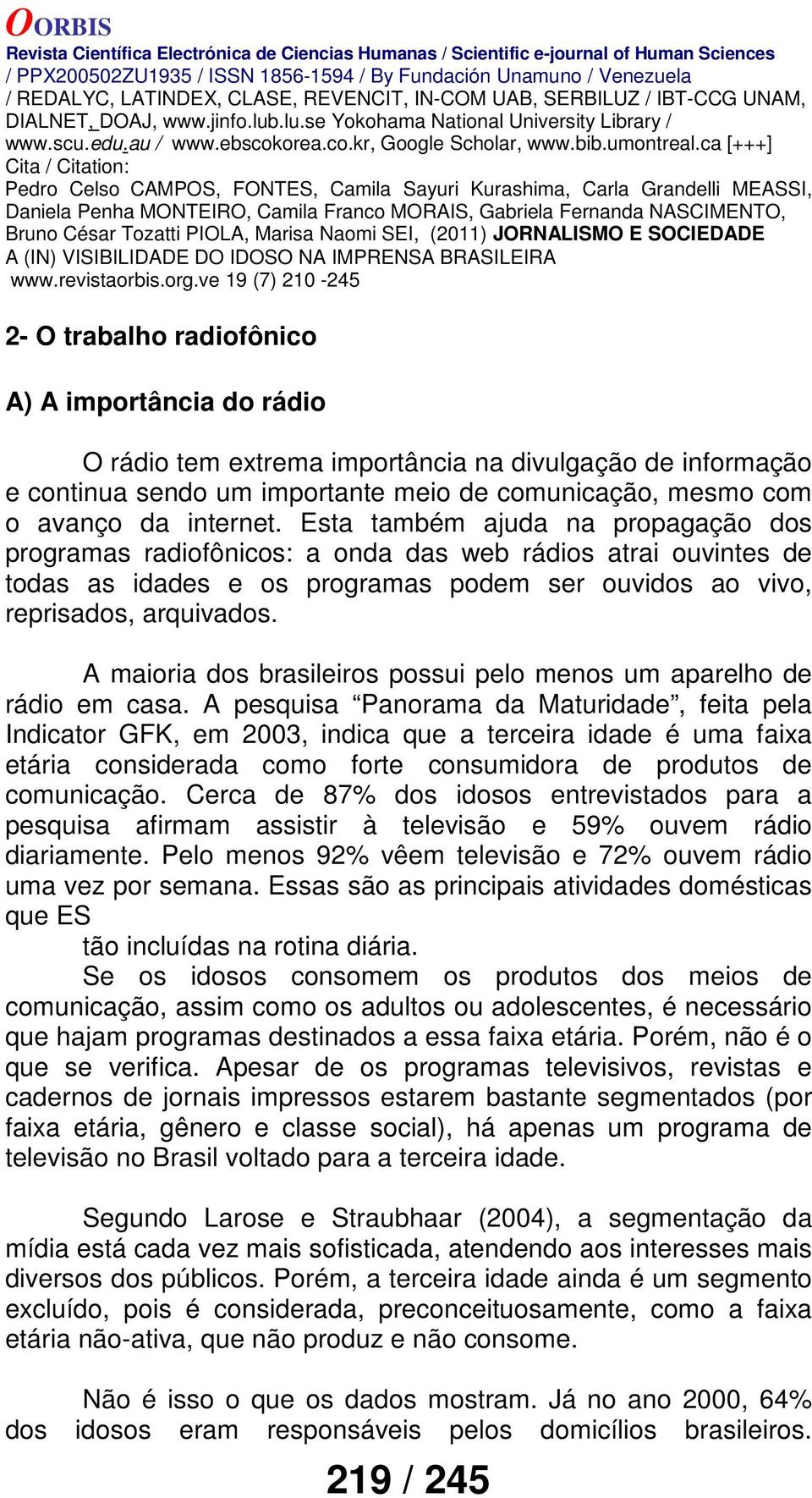 A maioria dos brasileiros possui pelo menos um aparelho de rádio em casa.