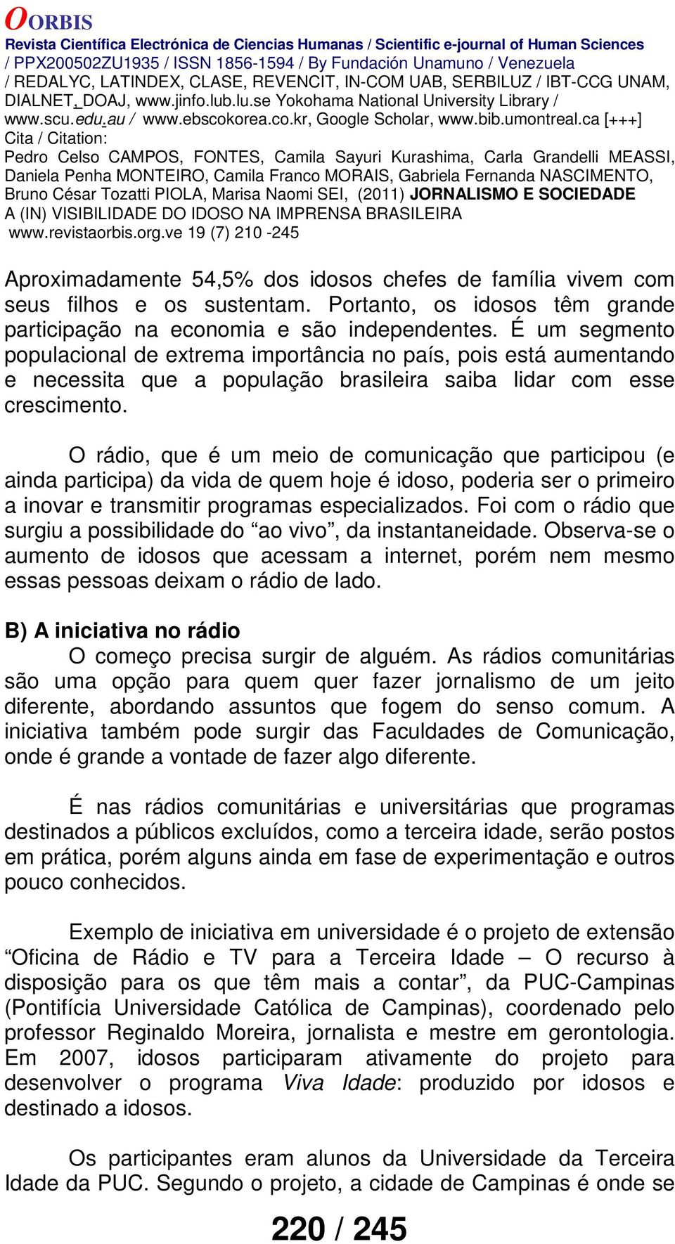 O rádio, que é um meio de comunicação que participou (e ainda participa) da vida de quem hoje é idoso, poderia ser o primeiro a inovar e transmitir programas especializados.